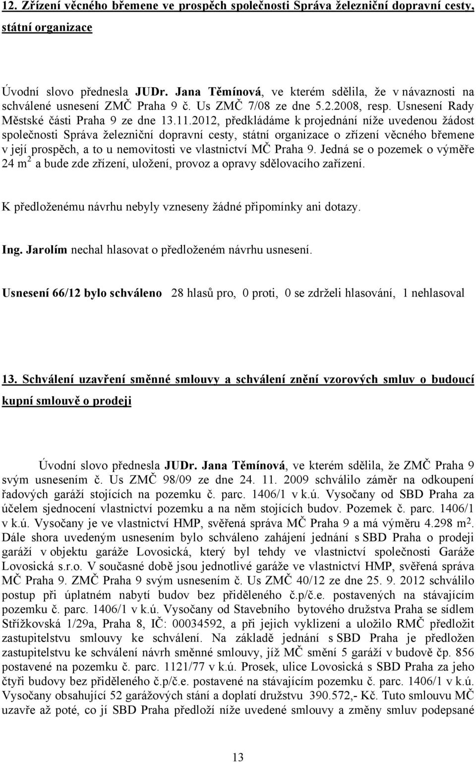 2012, předkládáme k projednání níže uvedenou žádost společnosti Správa železniční dopravní cesty, státní organizace o zřízení věcného břemene v její prospěch, a to u nemovitosti ve vlastnictví MČ