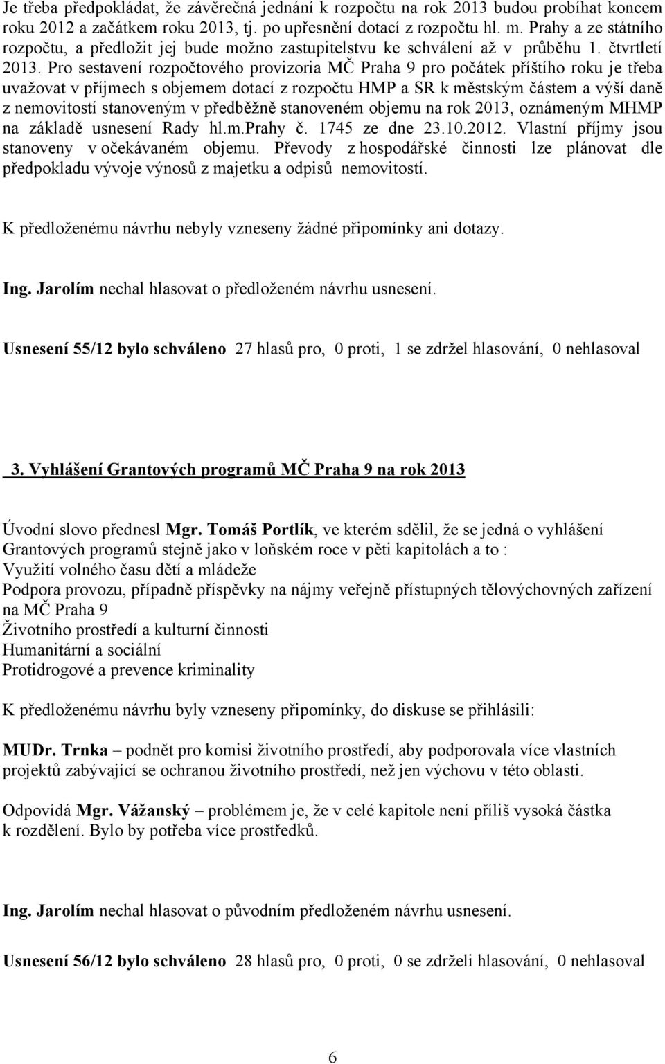 Pro sestavení rozpočtového provizoria MČ Praha 9 pro počátek příštího roku je třeba uvažovat v příjmech s objemem dotací z rozpočtu HMP a SR k městským částem a výší daně z nemovitostí stanoveným v