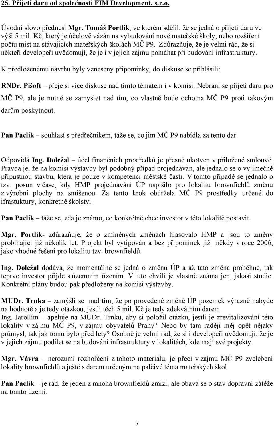 Zdůrazňuje, že je velmi rád, že si někteří developeři uvědomují, že je i v jejich zájmu pomáhat při budování infrastruktury.