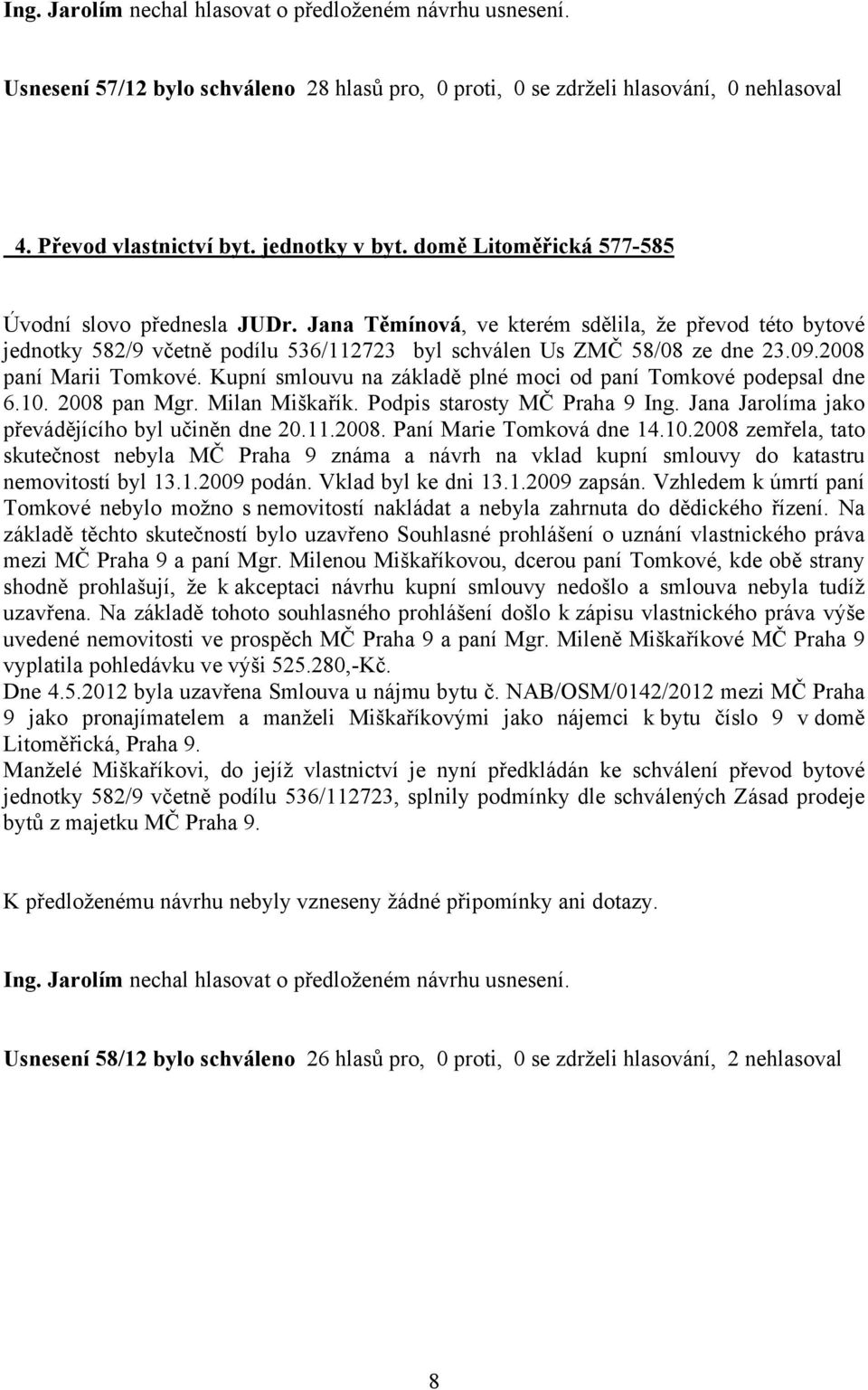 Kupní smlouvu na základě plné moci od paní Tomkové podepsal dne 6.10. 2008 pan Mgr. Milan Miškařík. Podpis starosty MČ Praha 9 Ing. Jana Jarolíma jako převádějícího byl učiněn dne 20.11.2008. Paní Marie Tomková dne 14.