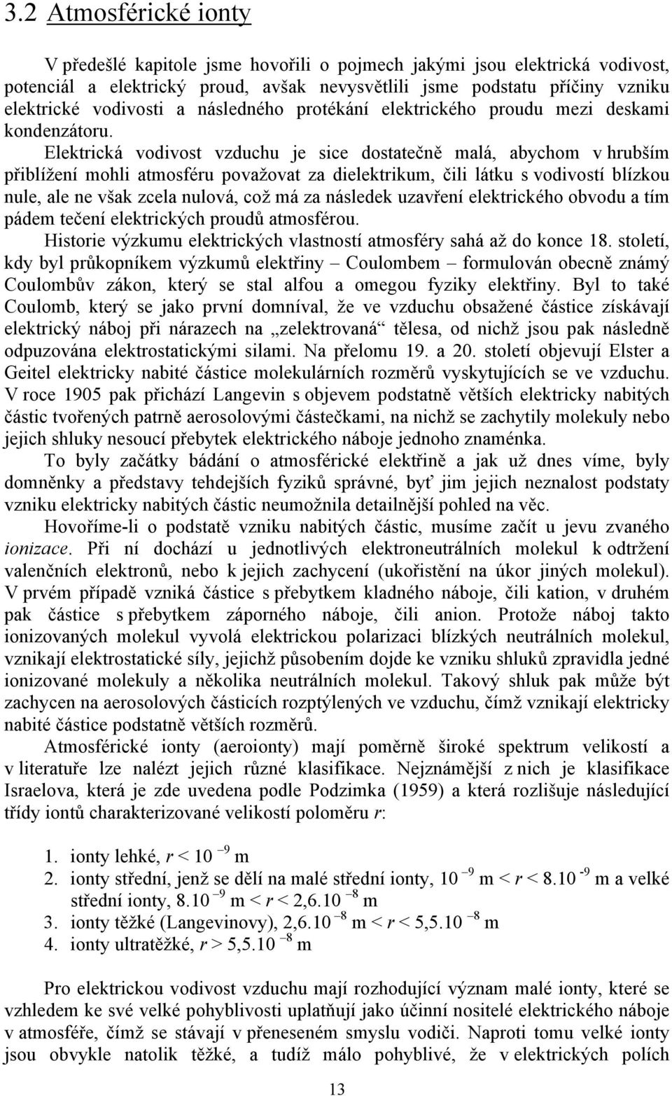 Elektrická vodivost vzduchu je sice dostatečně malá, abychom v hrubším přiblížení mohli atmosféru považovat za dielektrikum, čili látku s vodivostí blízkou nule, ale ne však zcela nulová, což má za