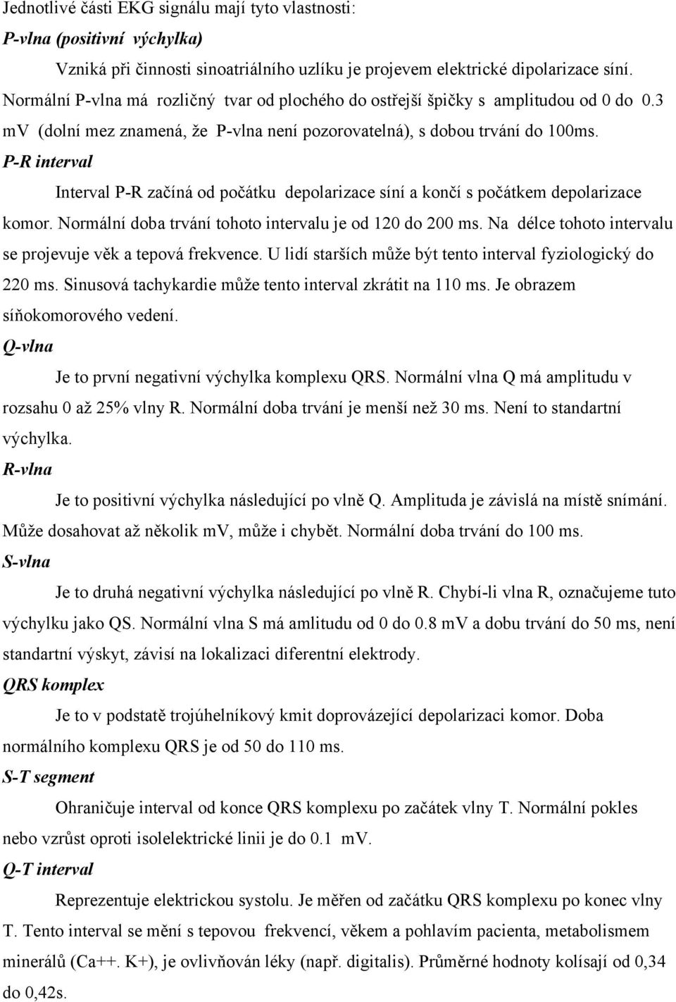 P-R interval Interval P-R začíná od počátku depolarizace síní a končí s počátkem depolarizace komor. Normální doba trvání tohoto intervalu je od 120 do 200 ms.