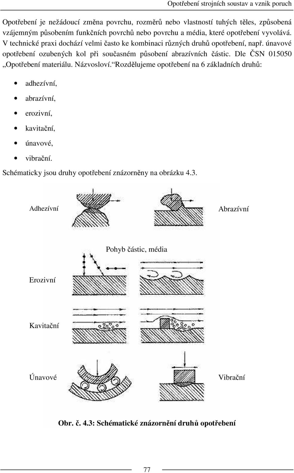 Dle ČSN 015050 Opotřebení materiálu. Názvosloví. Rozdělujeme opotřebení na 6 základních druhů: adhezívní, abrazívní, erozivní, kavitační, únavové, vibrační.