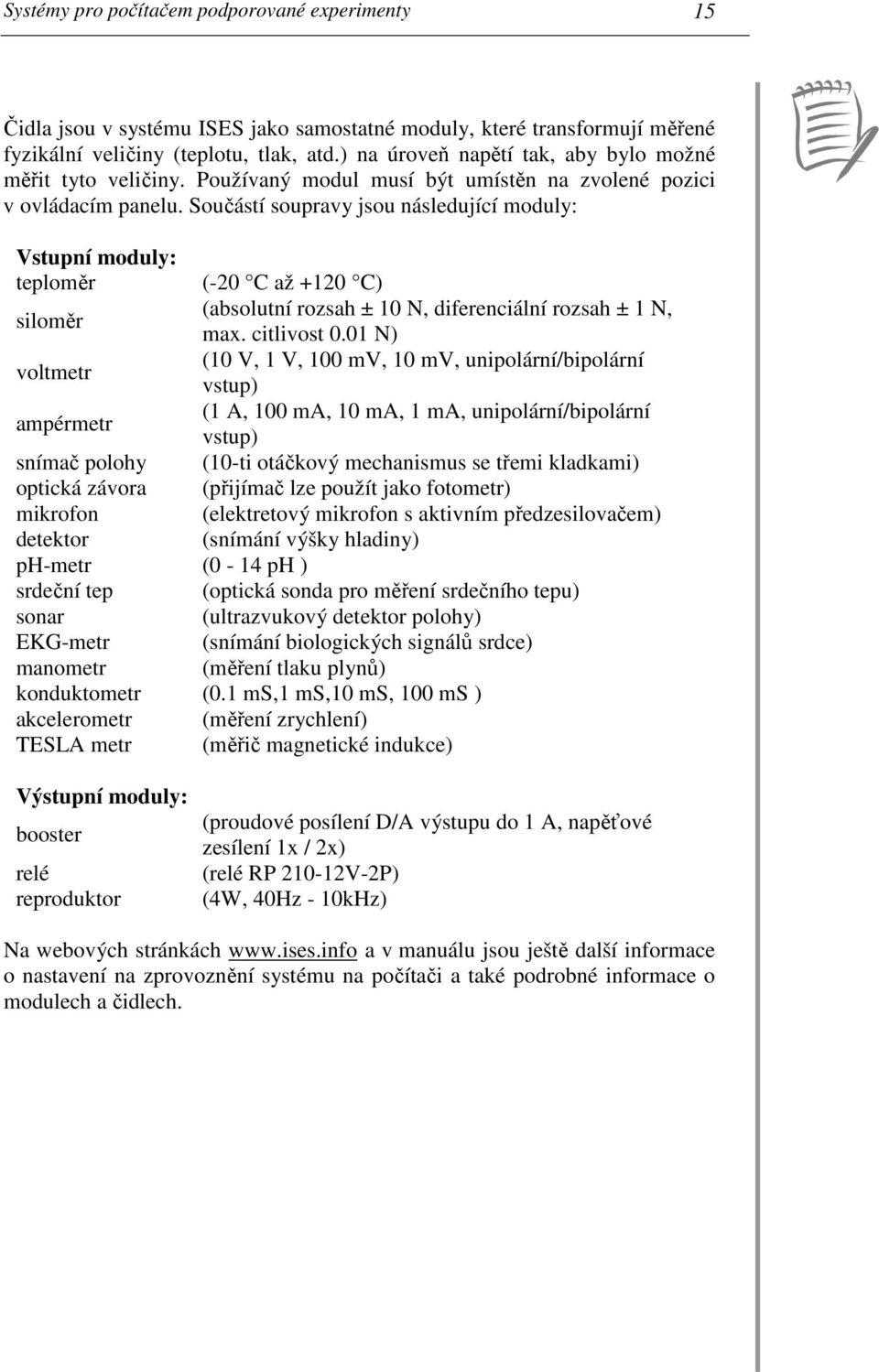 Součástí soupravy jsou následující moduly: Vstupní moduly: teploměr (-20 C až +120 C) siloměr (absolutní rozsah ± 10 N, diferenciální rozsah ± 1 N, max. citlivost 0.