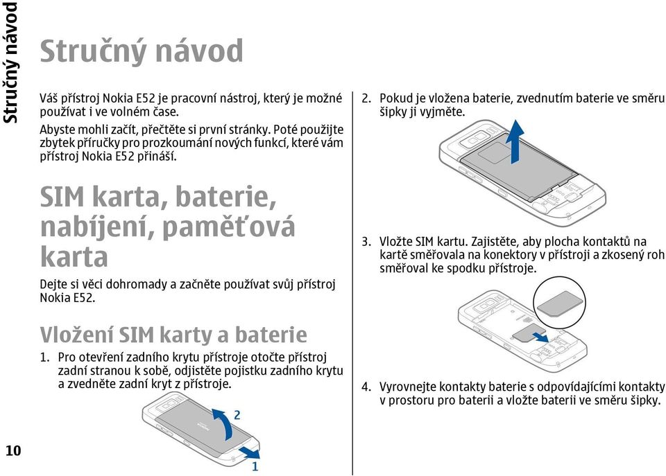 SIM karta, baterie, nabíjení, paměťová karta Dejte si v ci dohromady a za n te používat sv j p ístroj Nokia E52. Vložení SIM karty a baterie 1.