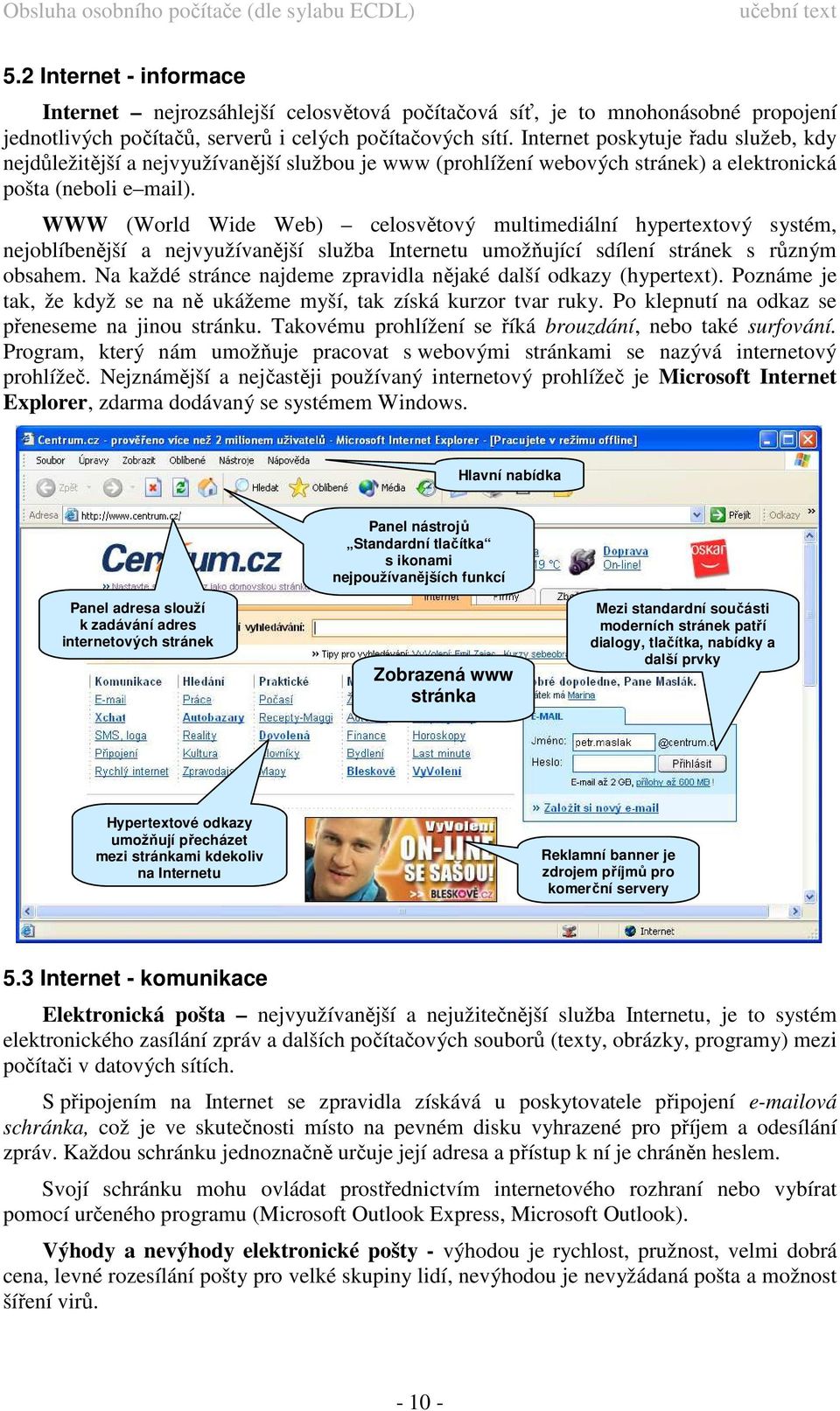 WWW (World Wide Web) celosvětový multimediální hypertextový systém, nejoblíbenější a nejvyužívanější služba Internetu umožňující sdílení stránek s různým obsahem.