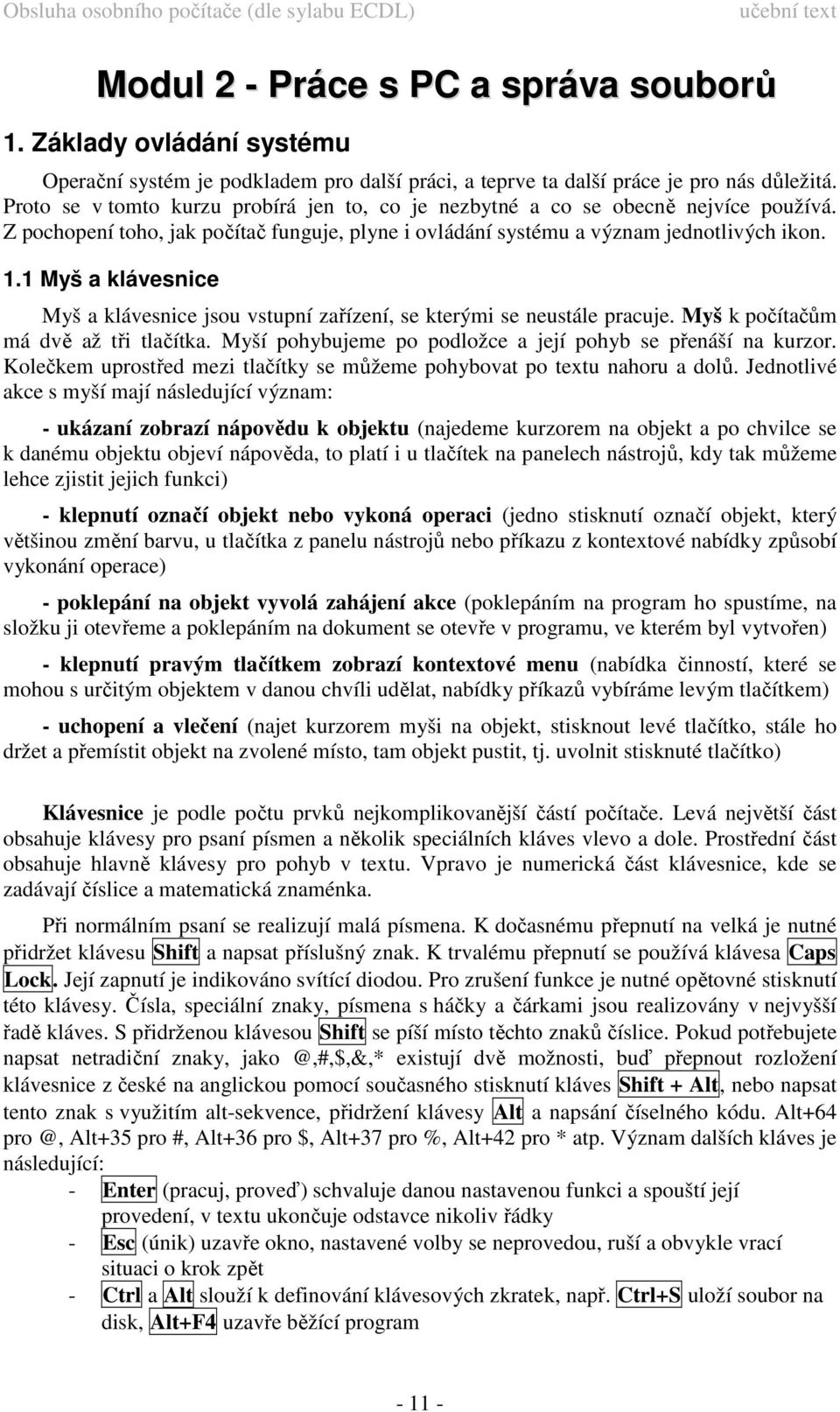 1 Myš a klávesnice Myš a klávesnice jsou vstupní zařízení, se kterými se neustále pracuje. Myš k počítačům má dvě až tři tlačítka. Myší pohybujeme po podložce a její pohyb se přenáší na kurzor.