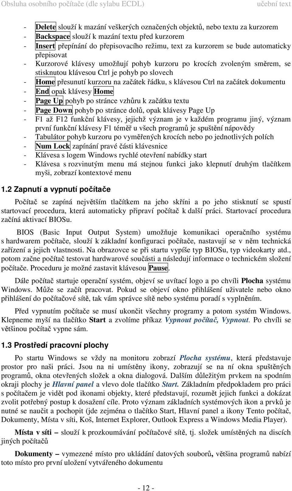 Ctrl na začátek dokumentu - End opak klávesy Home - Page Up pohyb po stránce vzhůru k začátku textu - Page Down pohyb po stránce dolů, opak klávesy Page Up - F1 až F12 funkční klávesy, jejichž význam