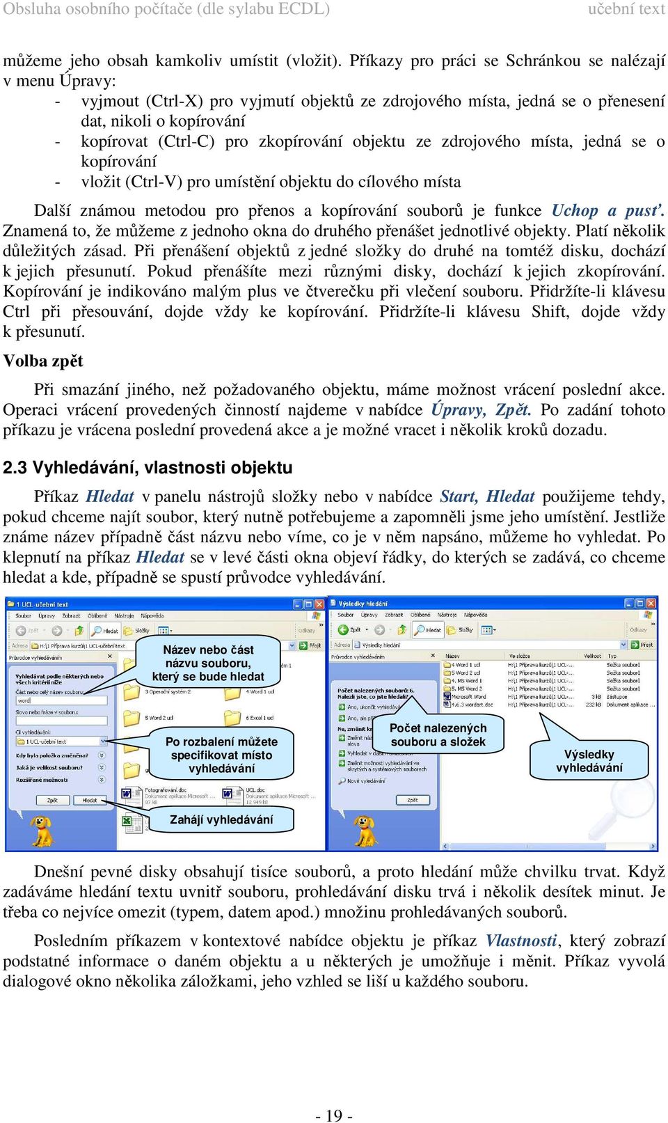 zkopírování objektu ze zdrojového místa, jedná se o kopírování - vložit (Ctrl-V) pro umístění objektu do cílového místa Další známou metodou pro přenos a kopírování souborů je funkce Uchop a pusť.