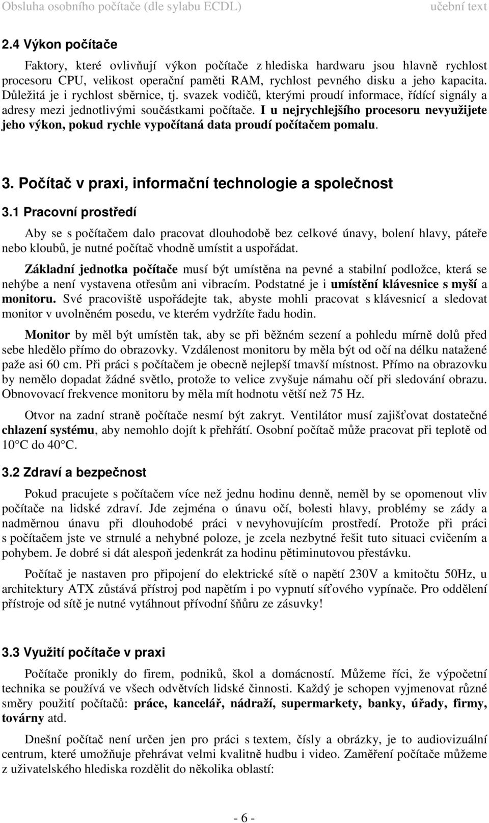 I u nejrychlejšího procesoru nevyužijete jeho výkon, pokud rychle vypočítaná data proudí počítačem pomalu. 3. Počítač v praxi, informační technologie a společnost 3.