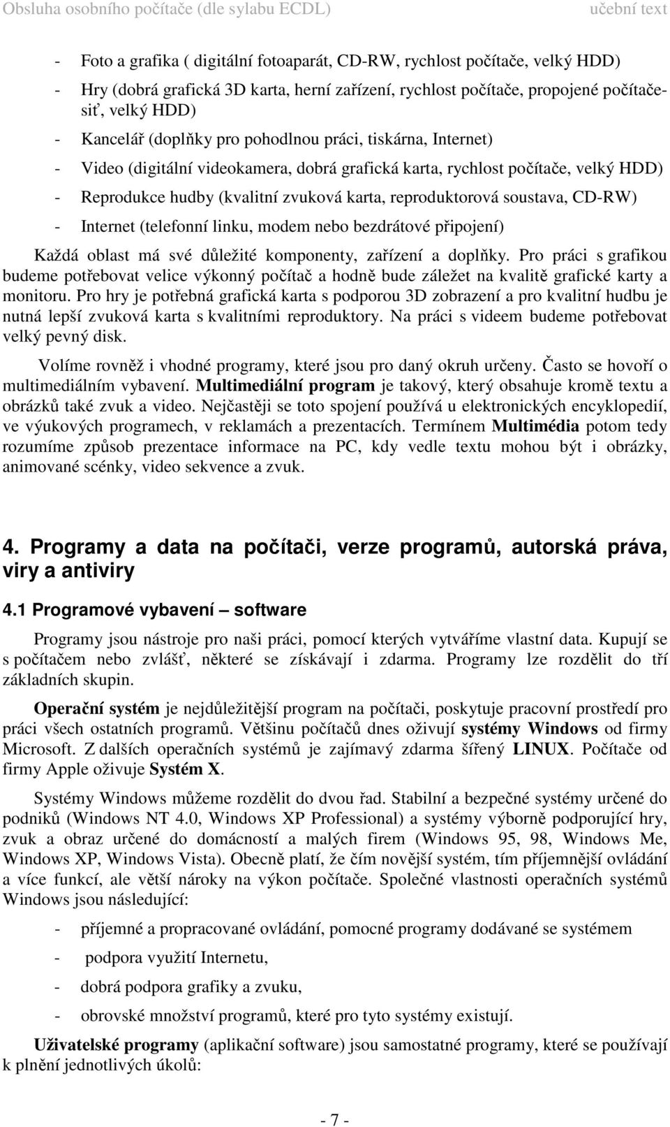 CD-RW) - Internet (telefonní linku, modem nebo bezdrátové připojení) Každá oblast má své důležité komponenty, zařízení a doplňky.