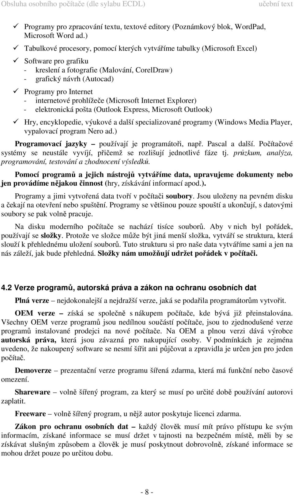 internetové prohlížeče (Microsoft Internet Explorer) - elektronická pošta (Outlook Express, Microsoft Outlook) Hry, encyklopedie, výukové a další specializované programy (Windows Media Player,