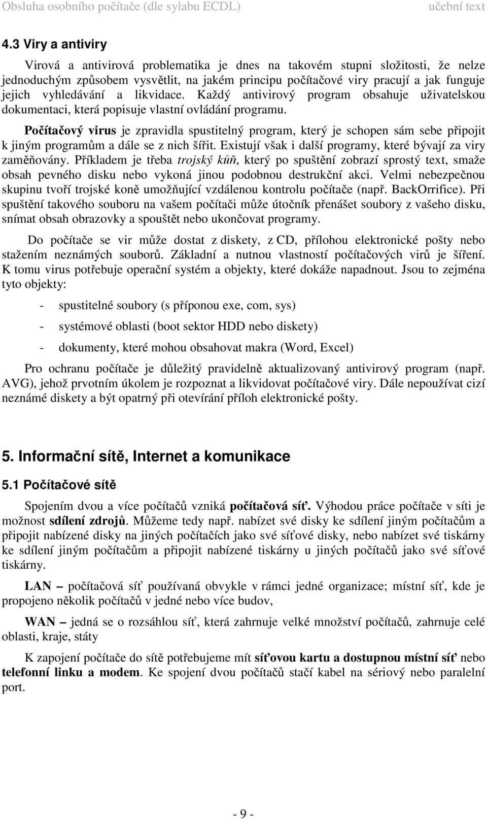 Počítačový virus je zpravidla spustitelný program, který je schopen sám sebe připojit k jiným programům a dále se z nich šířit. Existují však i další programy, které bývají za viry zaměňovány.