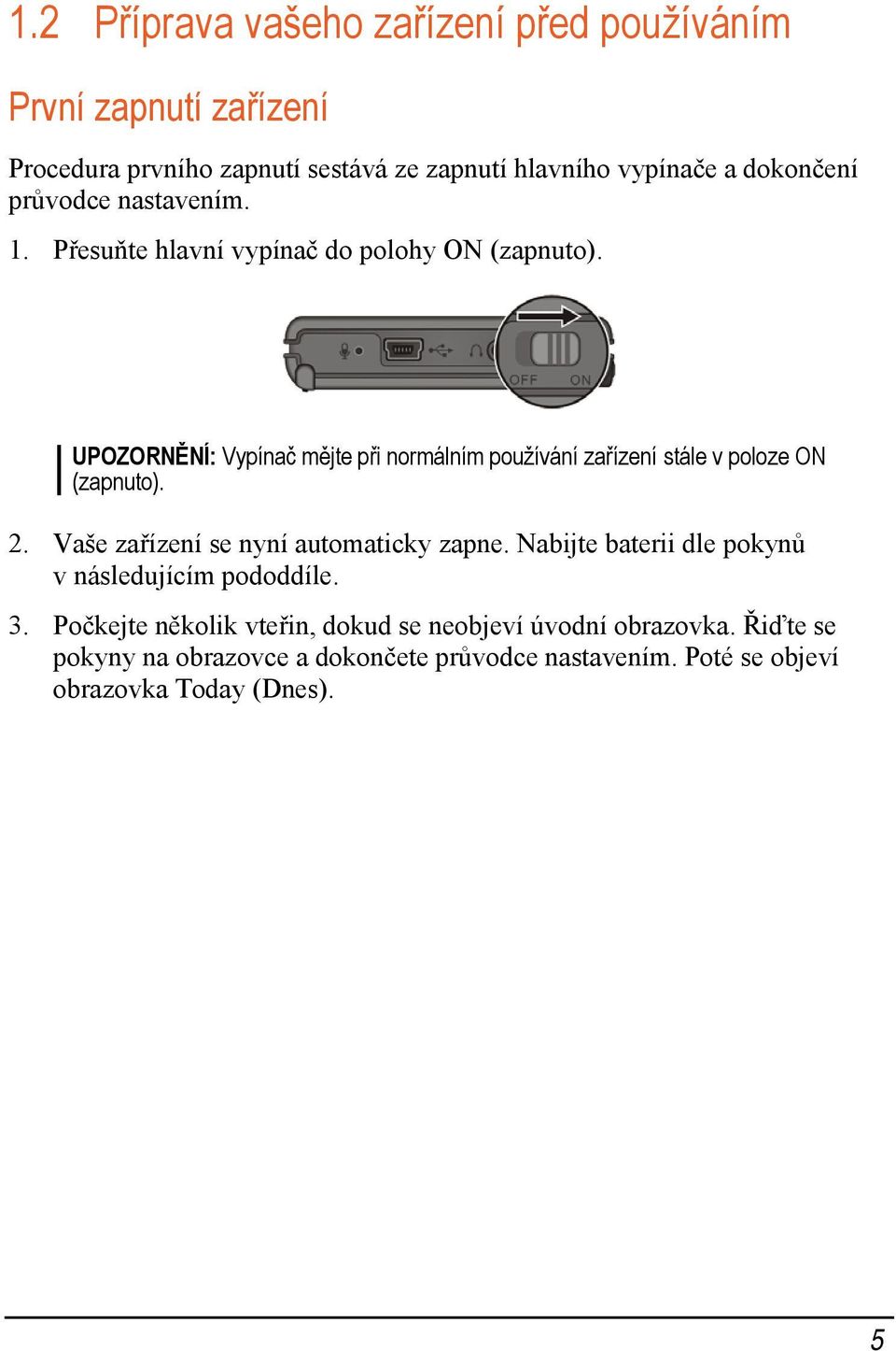 UPOZORNĚNÍ: Vypínač mějte při normálním používání zařízení stále v poloze ON (zapnuto). 2. Vaše zařízení se nyní automaticky zapne.