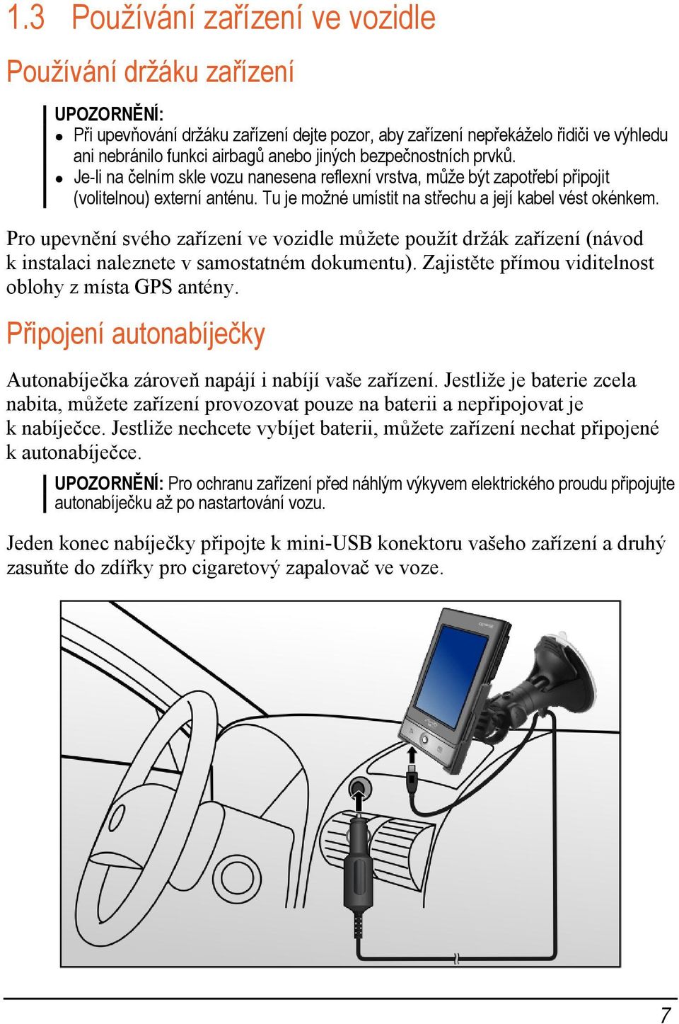 Pro upevnění svého zařízení ve vozidle můžete použít držák zařízení (návod k instalaci naleznete v samostatném dokumentu). Zajistěte přímou viditelnost oblohy z místa GPS antény.