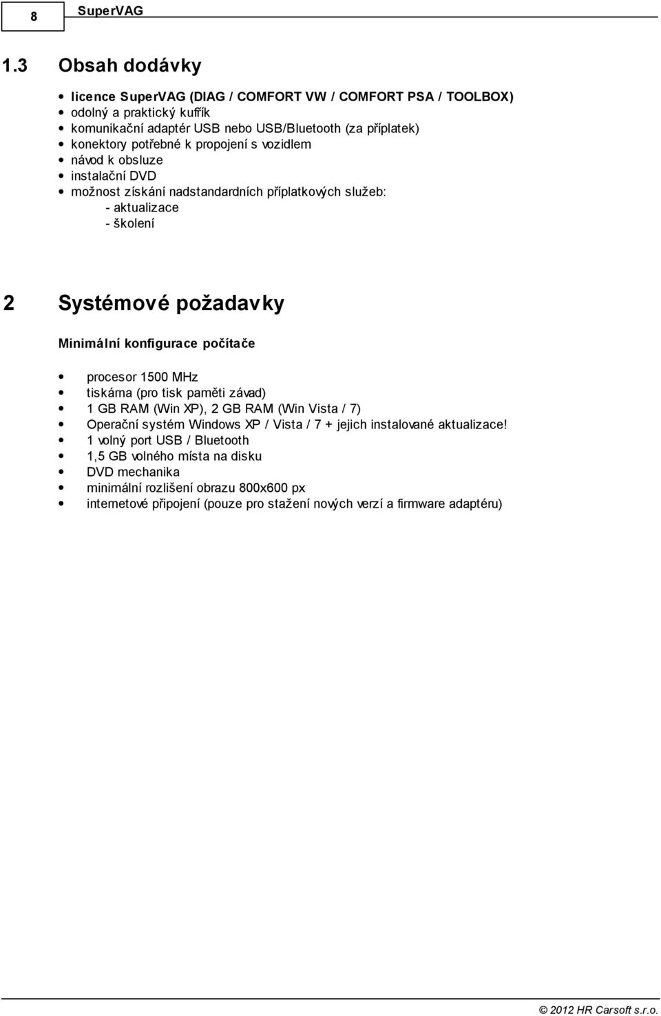 Minimální konfigurace počítače procesor 500 MHz tiskárna (pro tisk paměti závad) GB RAM (Win XP), 2 GB RAM (Win Vista / 7) Operační systém Windows XP / Vista / 7 + jejich