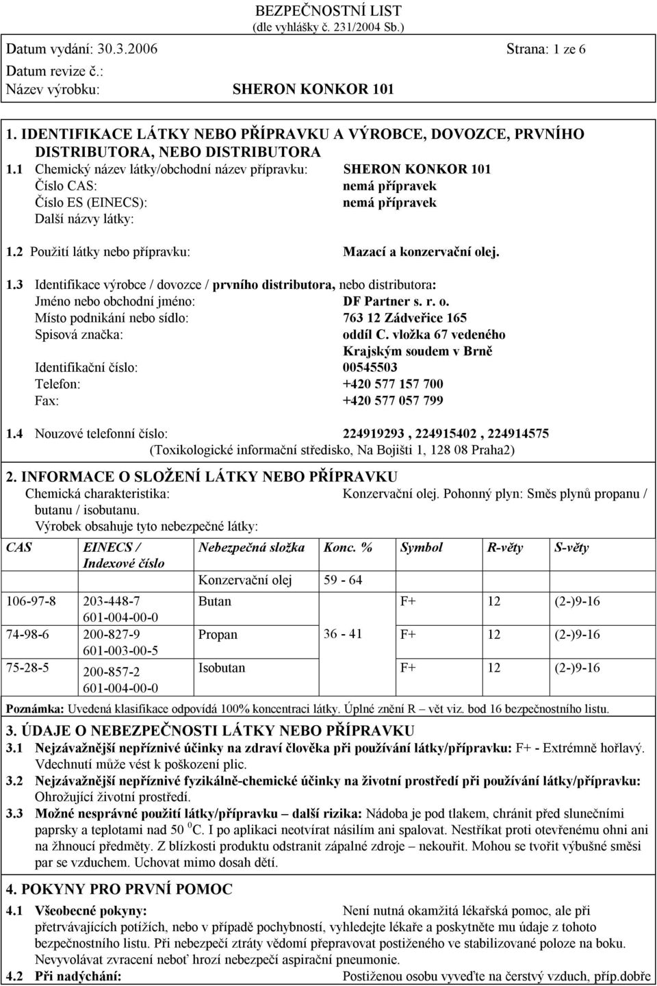 2 Použití látky nebo přípravku: Mazací a konzervační olej. 1.3 Identifikace výrobce / dovozce / prvního distributora, nebo distributora: Jméno nebo obchodní jméno: DF Partner s. r. o. Místo podnikání nebo sídlo: 763 12 Zádveřice 165 Spisová značka: oddíl C.