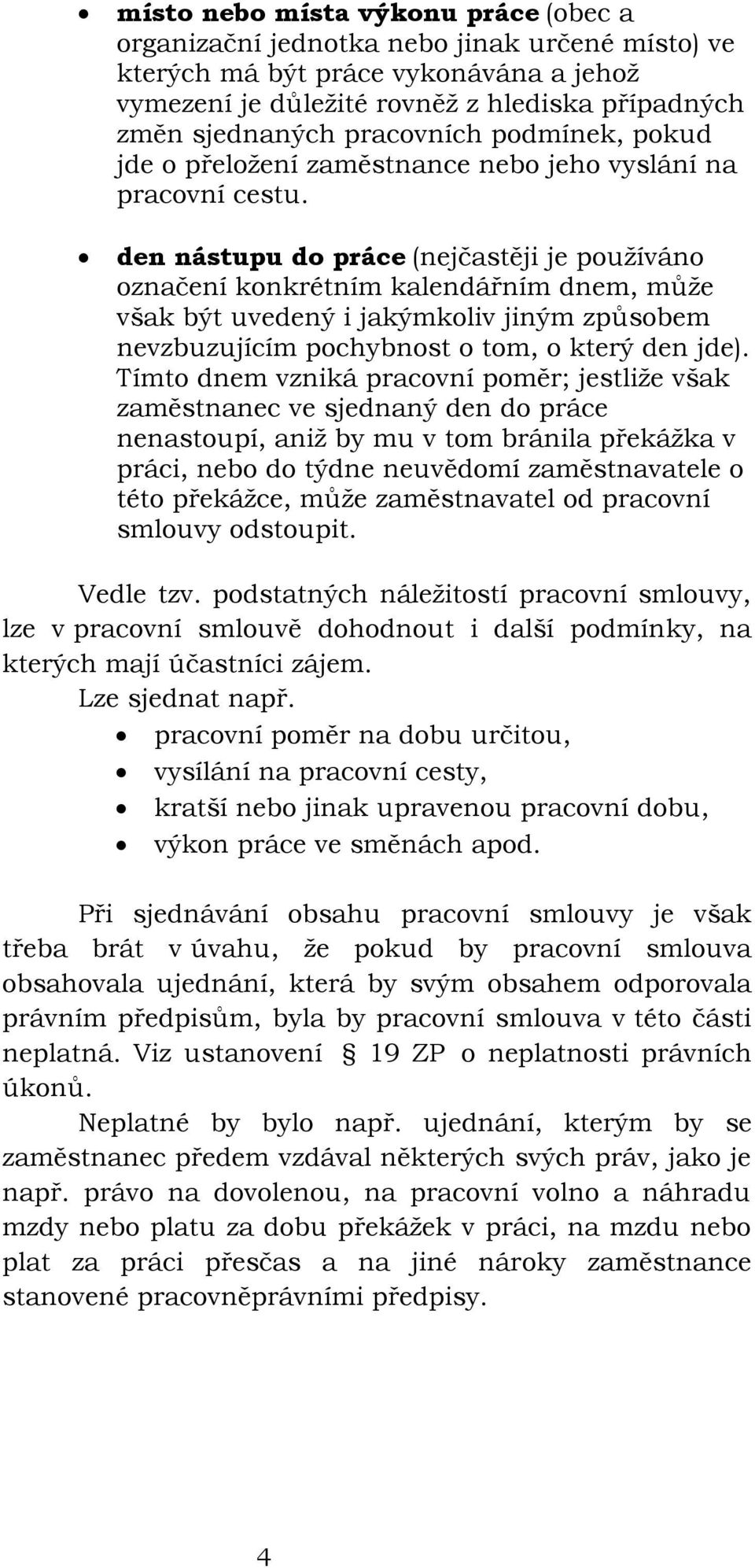 den nástupu do práce (nejčastěji je používáno označení konkrétním kalendářním dnem, může však být uvedený i jakýmkoliv jiným způsobem nevzbuzujícím pochybnost o tom, o který den jde).