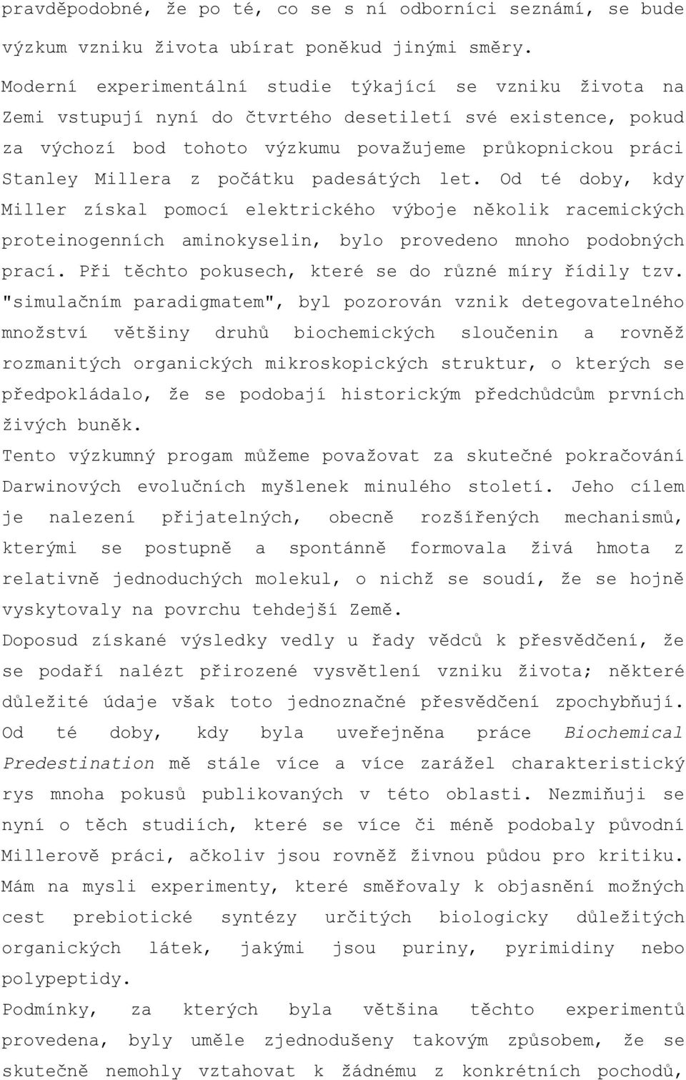 počátku padesátých let. Od té doby, kdy Miller získal pomocí elektrického výboje několik racemických proteinogenních aminokyselin, bylo provedeno mnoho podobných prací.