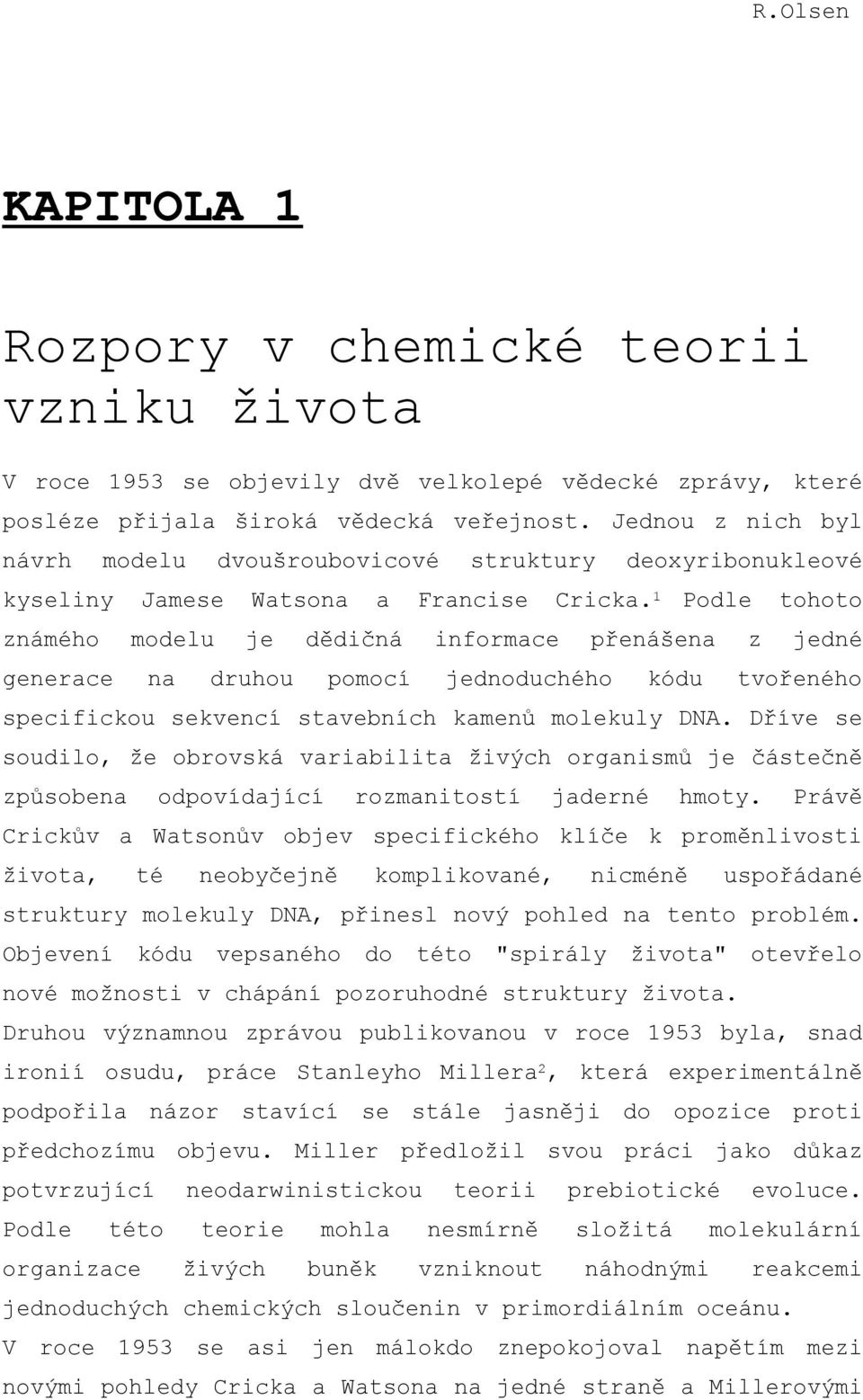 1 Podle tohoto známého modelu je dědičná informace přenášena z jedné generace na druhou pomocí jednoduchého kódu tvořeného specifickou sekvencí stavebních kamenů molekuly DNA.