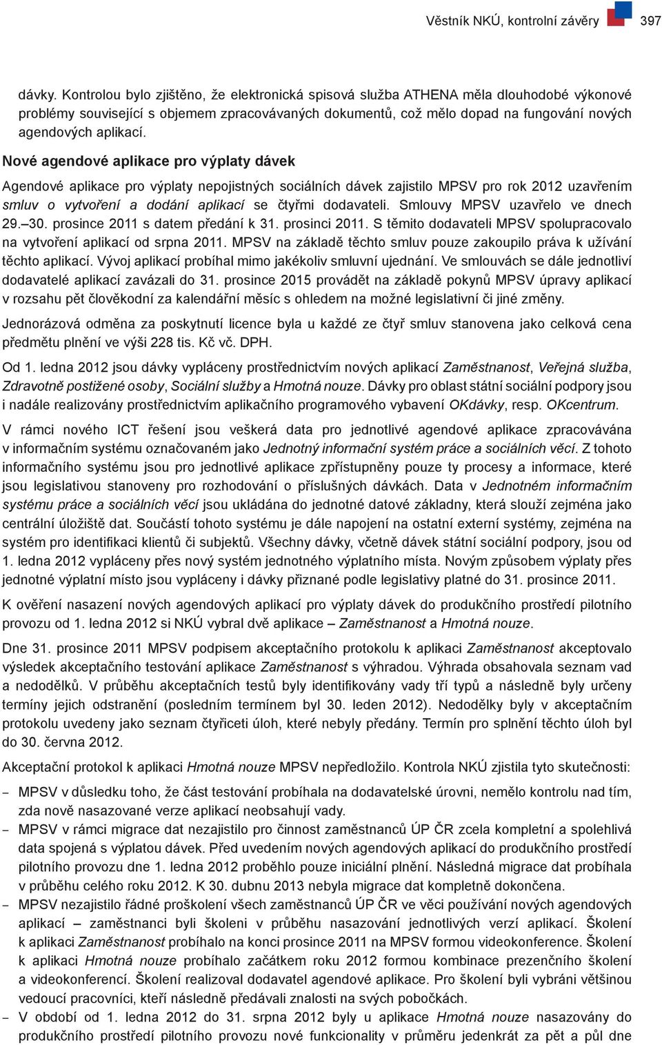 Nové agendové aplikace pro výplaty dávek Agendové aplikace pro výplaty nepojistných sociálních dávek zajistilo MPSV pro rok 2012 uzavřením smluv o vytvoření a dodání aplikací se čtyřmi dodavateli.