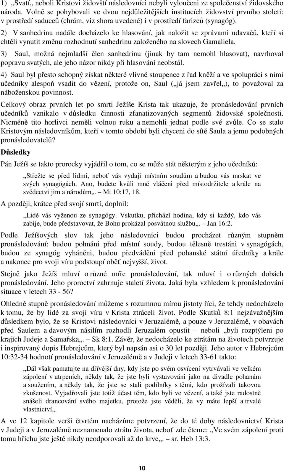 2) V sanhedrinu nadále docházelo ke hlasování, jak naložit se zprávami udavačů, kteří si chtěli vynutit změnu rozhodnutí sanhedrinu založeného na slovech Gamaliela.