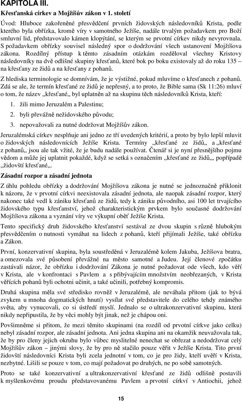 představovalo kámen klopýtání, se kterým se prvotní církev nikdy nevyrovnala. S požadavkem obřízky souvisel následný spor o dodržování všech ustanovení Mojžíšova zákona.