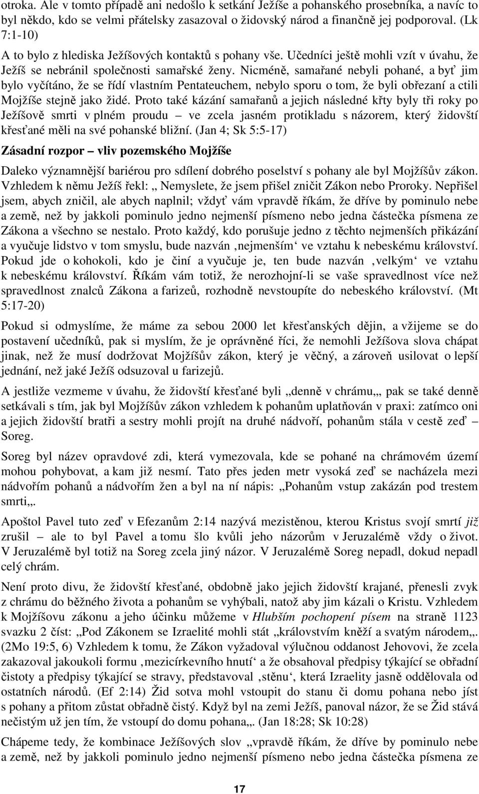 Nicméně, samařané nebyli pohané, a byť jim bylo vyčítáno, že se řídí vlastním Pentateuchem, nebylo sporu o tom, že byli obřezaní a ctili Mojžíše stejně jako židé.