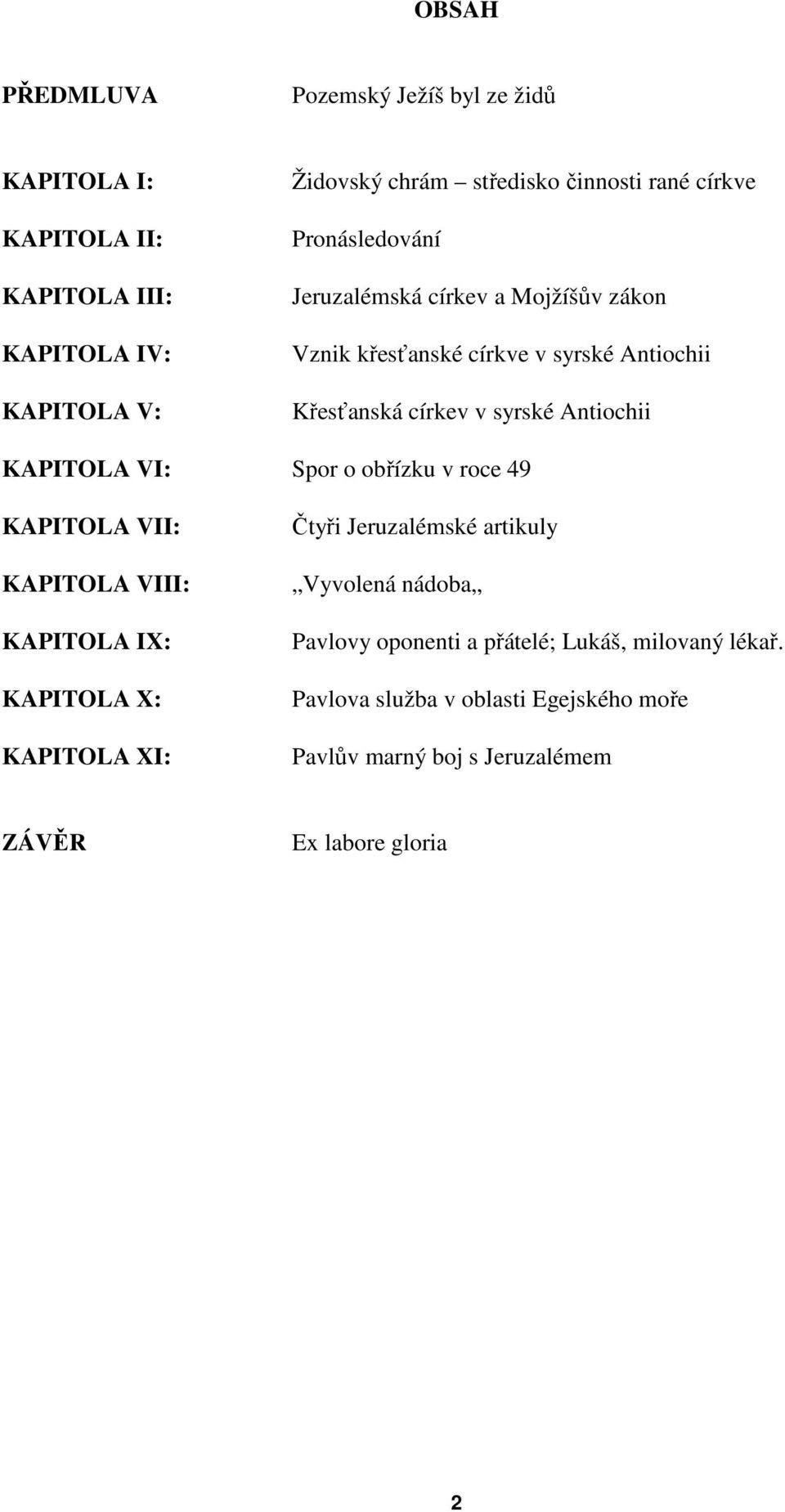 KAPITOLA VI: Spor o obřízku v roce 49 KAPITOLA VII: KAPITOLA VIII: KAPITOLA IX: KAPITOLA X: KAPITOLA XI: Čtyři Jeruzalémské artikuly Vyvolená