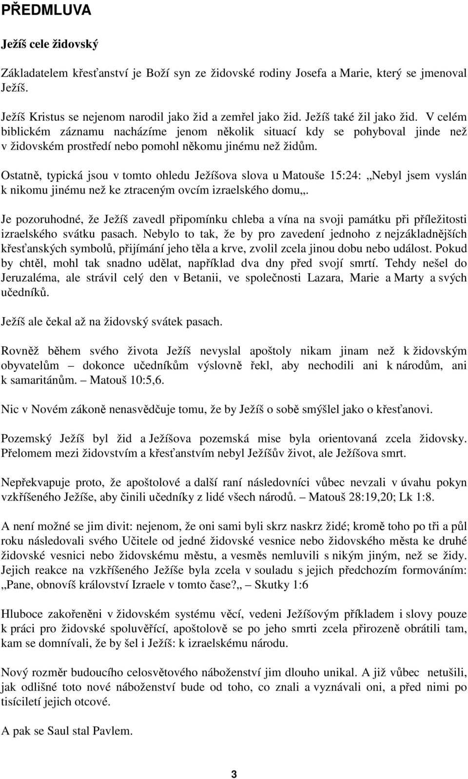 Ostatně, typická jsou v tomto ohledu Ježíšova slova u Matouše 15:24: Nebyl jsem vyslán k nikomu jinému než ke ztraceným ovcím izraelského domu.