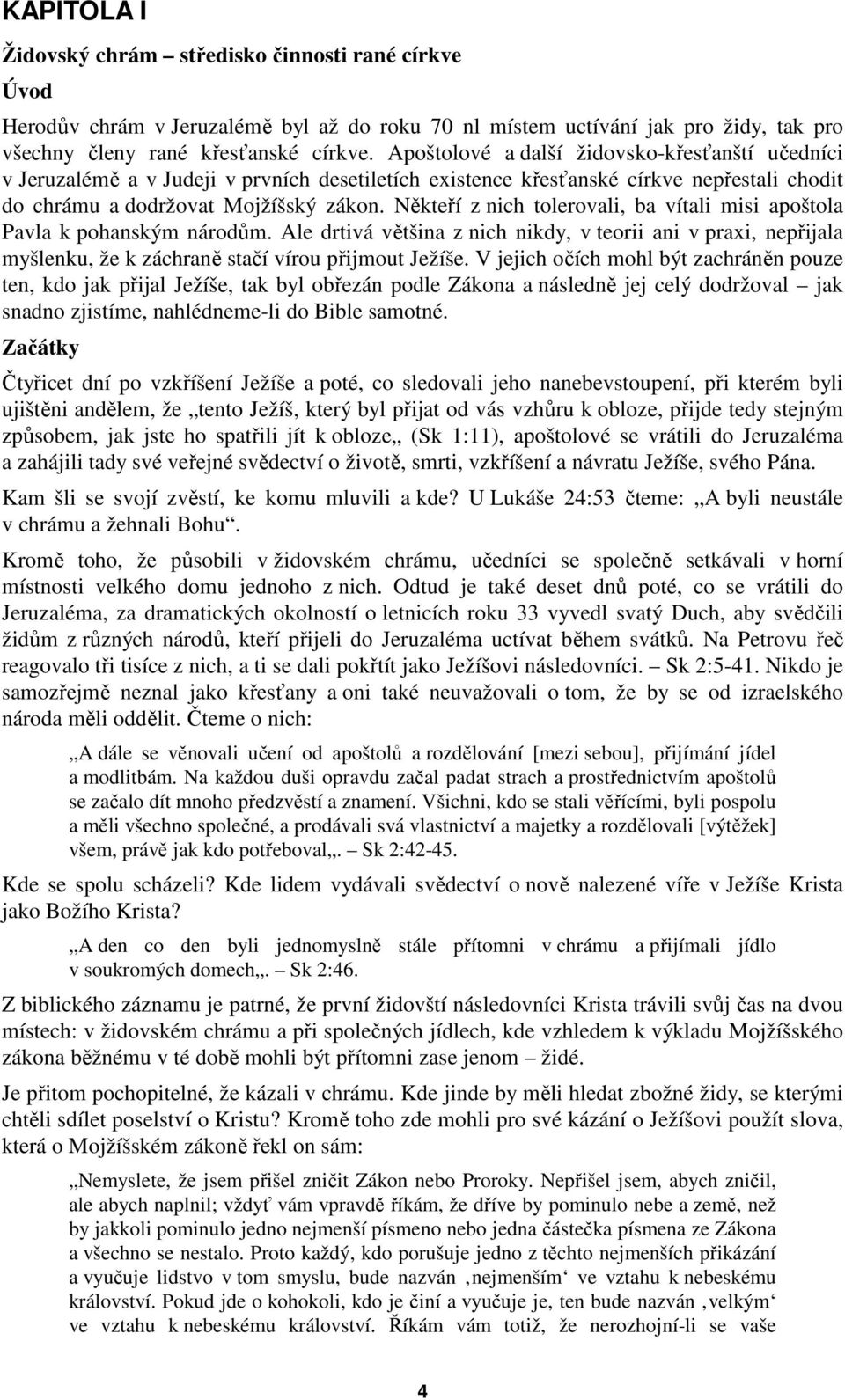 Někteří z nich tolerovali, ba vítali misi apoštola Pavla k pohanským národům. Ale drtivá většina z nich nikdy, v teorii ani v praxi, nepřijala myšlenku, že k záchraně stačí vírou přijmout Ježíše.