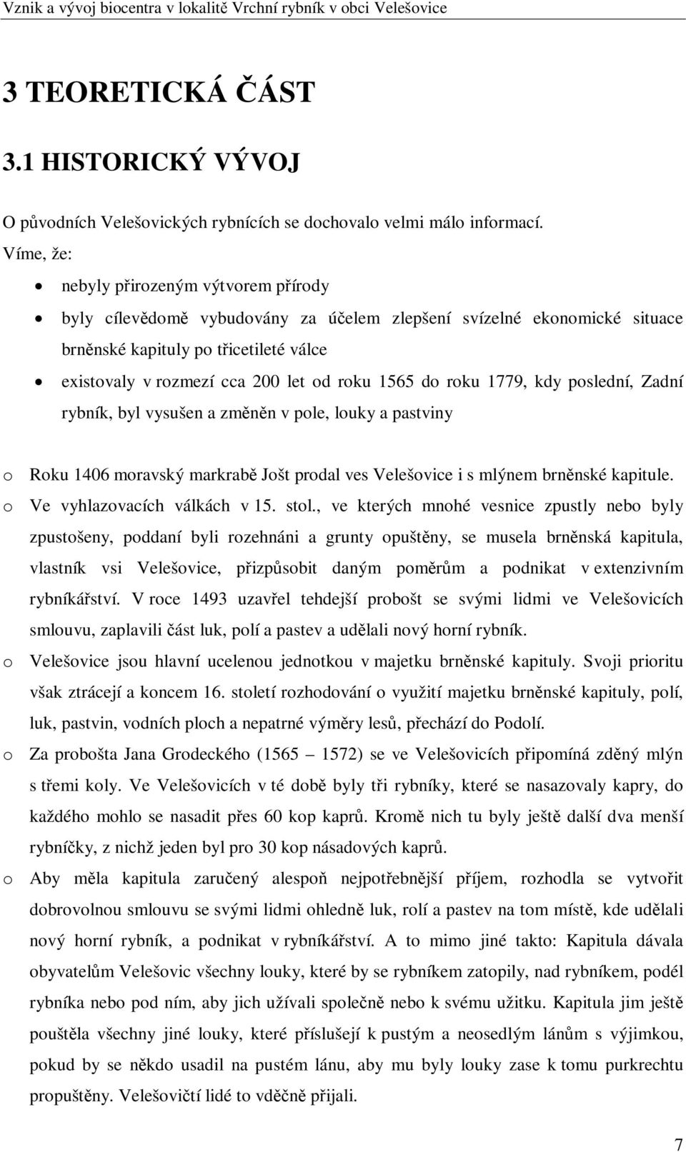 roku 1779, kdy poslední, Zadní rybník, byl vysušen a zmnn v pole, louky a pastviny o Roku 1406 moravský markrab Jošt prodal ves Velešovice i s mlýnem brnnské kapitule. o Ve vyhlazovacích válkách v 15.