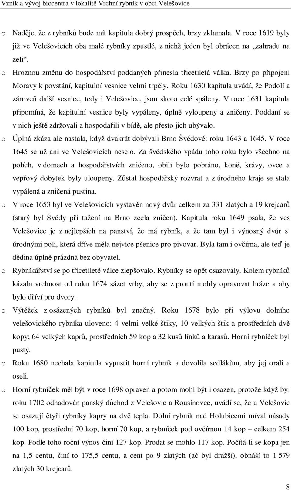 Roku 1630 kapitula uvádí, že Podolí a zárove další vesnice, tedy i Velešovice, jsou skoro celé spáleny. V roce 1631 kapitula pipomíná, že kapitulní vesnice byly vypáleny, úpln vyloupeny a znieny.