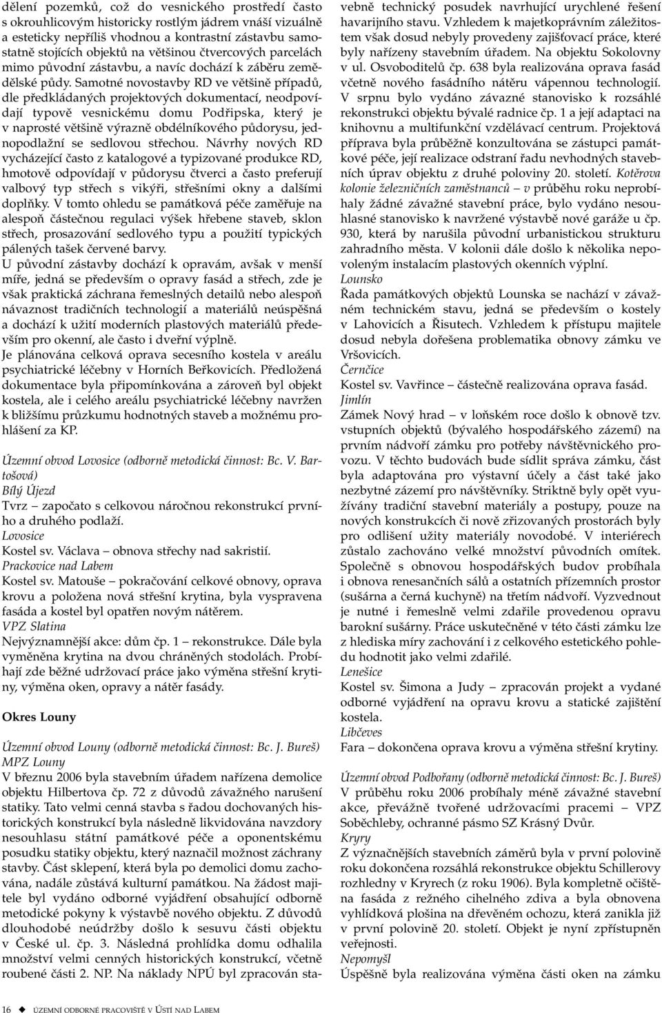 Samotné novostavby RD ve většině případů, dle předkládaných projektových dokumentací, neodpovídají typově vesnickému domu Podřipska, který je v naprosté většině výrazně obdélníkového půdorysu,