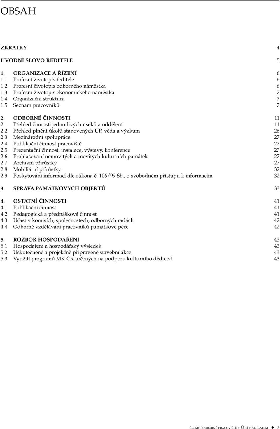 3 Mezinárodní spolupráce 27 2.4 Publikační činnost pracoviště 27 2.5 Prezentační činnost, instalace, výstavy, konference 27 2.6 Prohlašování nemovitých a movitých kulturních památek 27 2.