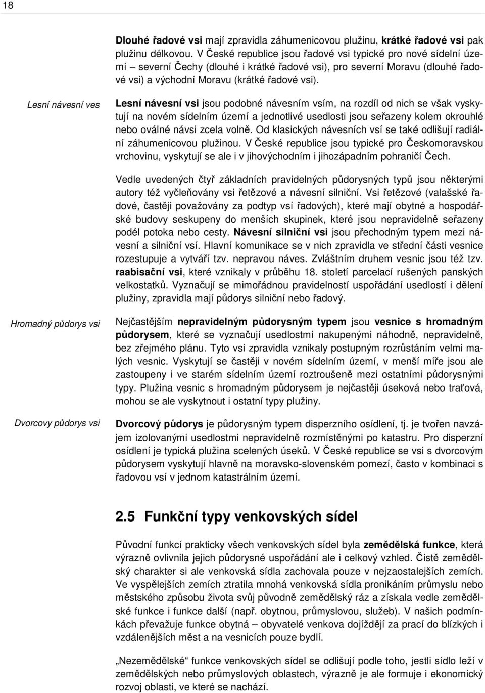 Lesní návesní ves Lesní návesní vsi jsou podobné návesním vsím, na rozdíl od nich se však vyskytují na novém sídelním území a jednotlivé usedlosti jsou seřazeny kolem okrouhlé nebo oválné návsi zcela