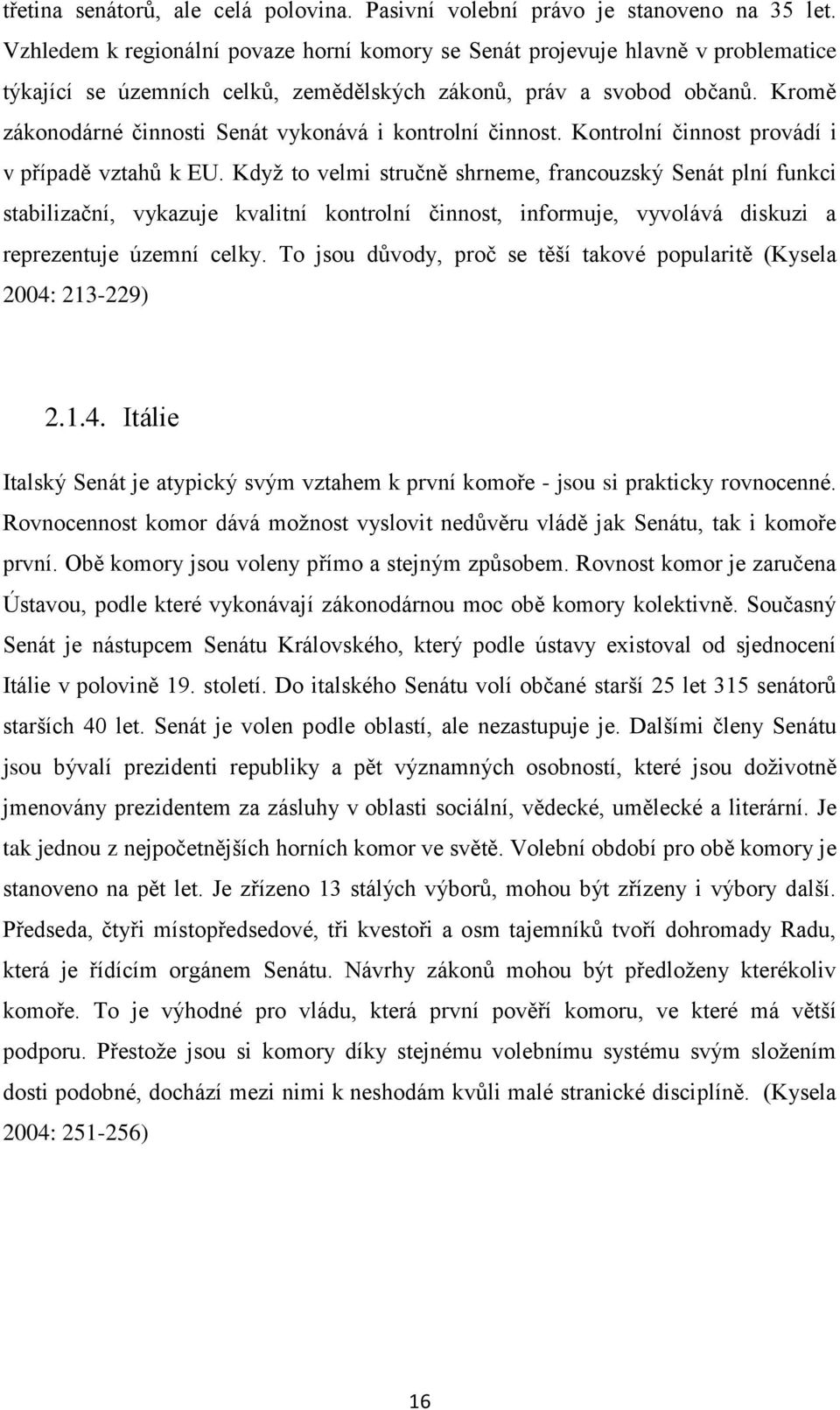 Kromě zákonodárné činnosti Senát vykonává i kontrolní činnost. Kontrolní činnost provádí i v případě vztahů k EU.