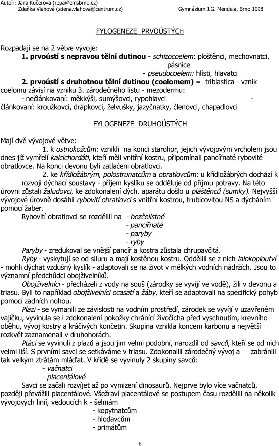 zárodečného listu - mezodermu: - nečlánkovaní: měkkýši, sumýšovci, rypohlavci - článkovaní: kroužkovci, drápkovci, želvušky, jazyčnatky, členovci, chapadlovci FYLOGENEZE DRUHOÚSTÝCH Mají dvě vývojové