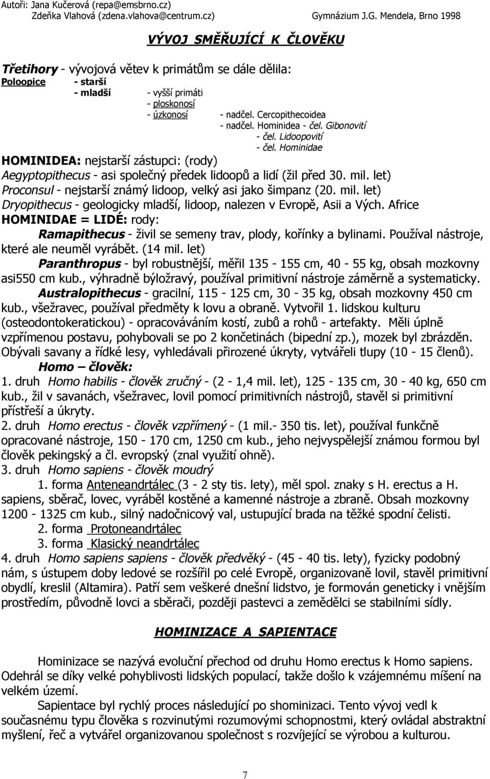 let) Proconsul - nejstarší známý lidoop, velký asi jako šimpanz (20. mil. let) Dryopithecus - geologicky mladší, lidoop, nalezen v Evropě, Asii a Vých.