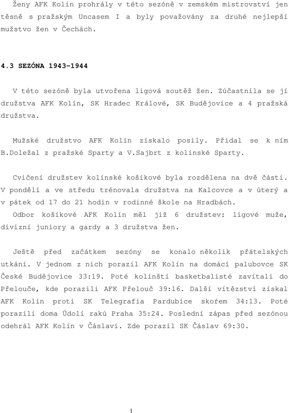 Přidal se k ním B.Doležal z pražské Sparty a V.Sajbrt z kolínské Sparty. Cvičení družstev kolínské košíkové byla rozdělena na dvě části.