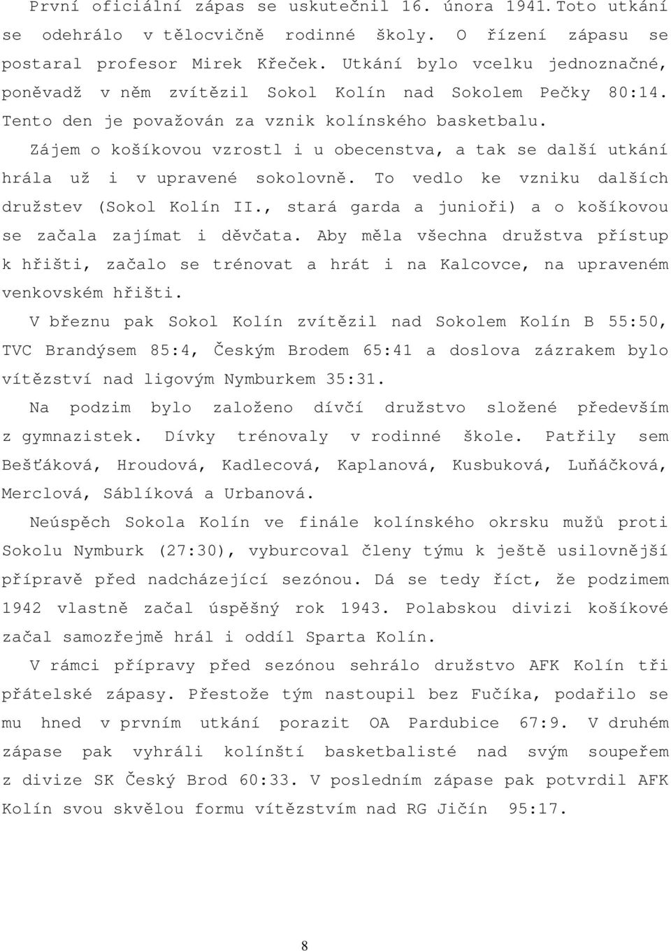 Zájem o košíkovou vzrostl i u obecenstva, a tak se další utkání hrála už i v upravené sokolovně. To vedlo ke vzniku dalších družstev (Sokol Kolín II.