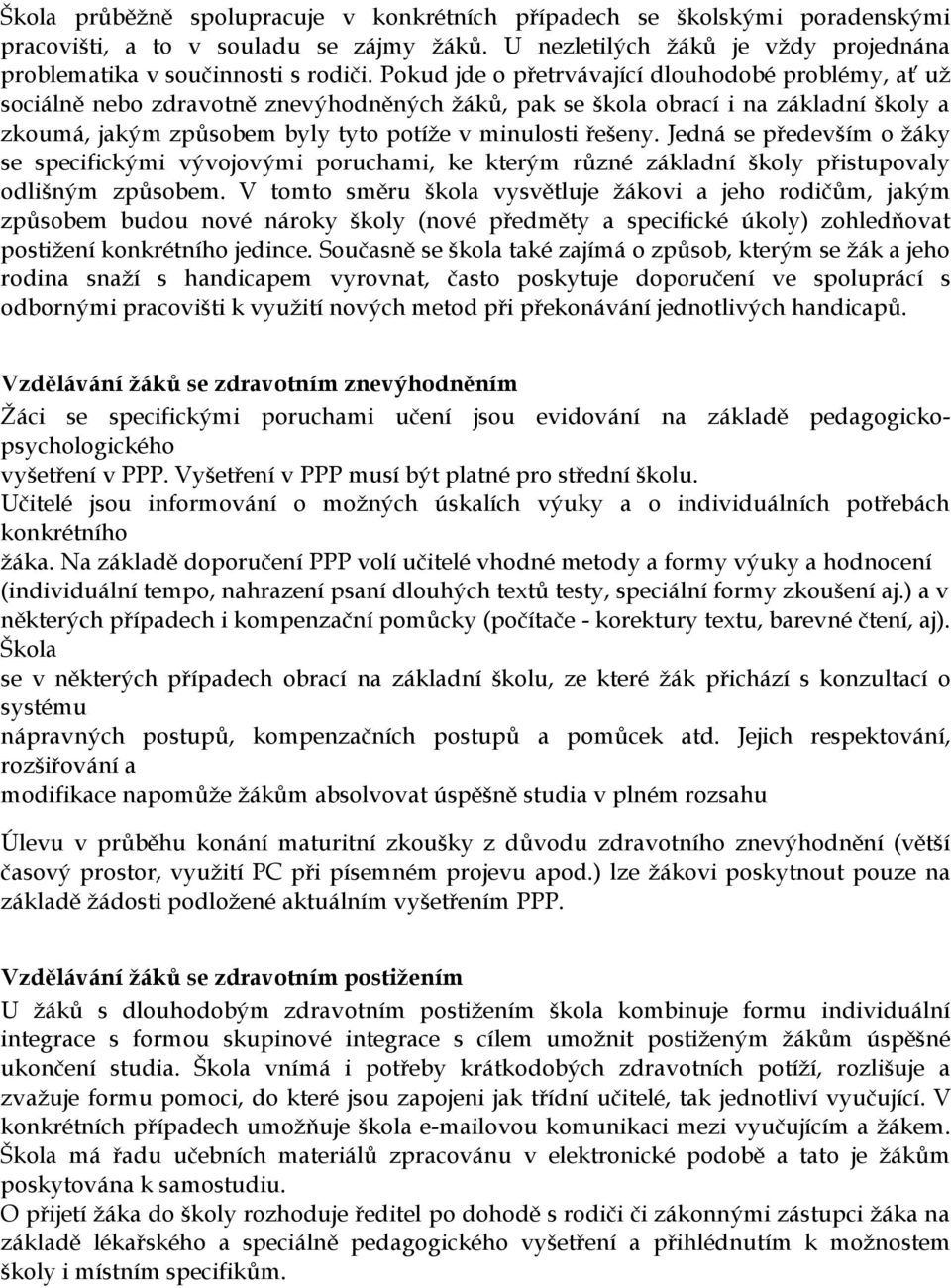 Jedná se především o žáky se specifickými vývojovými poruchami, ke kterým různé základní školy přistupovaly odlišným způsobem.