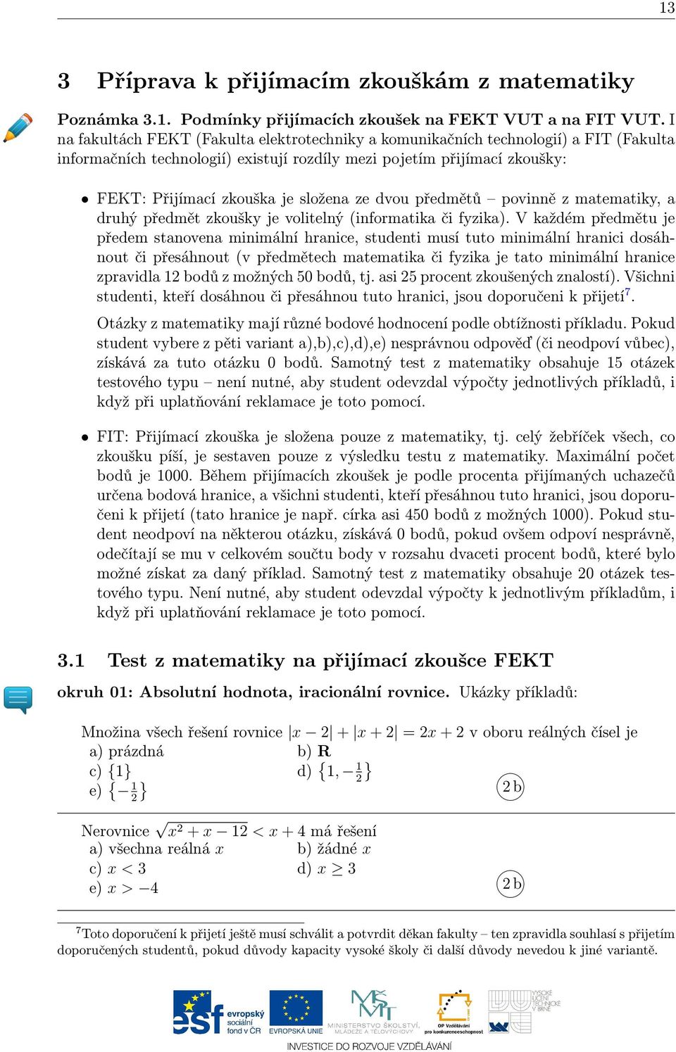 ze dvou předmětů povinně z matematiky, a druhý předmět zkoušky je volitelný (informatika či fyzika).