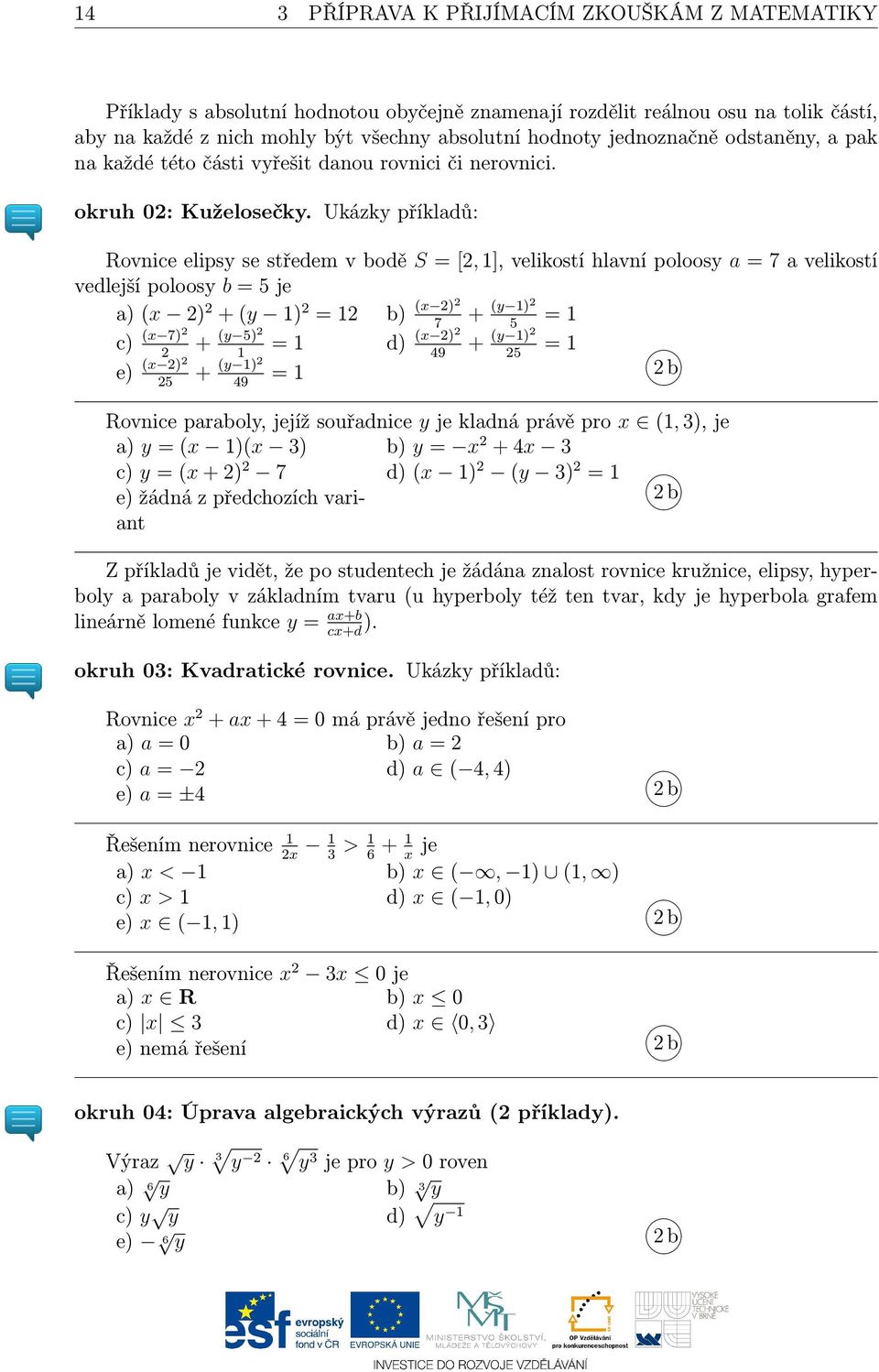 Ukázky příkladů: Rovnice elipsy se středem v bodě S = [2, 1], velikostí hlavní poloosy a = 7 a velikostí vedlejší poloosy b = 5 je a) (x 2) 2 + (y 1) 2 = 12 b) (x 2)2 + (y 1)2 = 1 7 5 c) (x 7)2 2 +