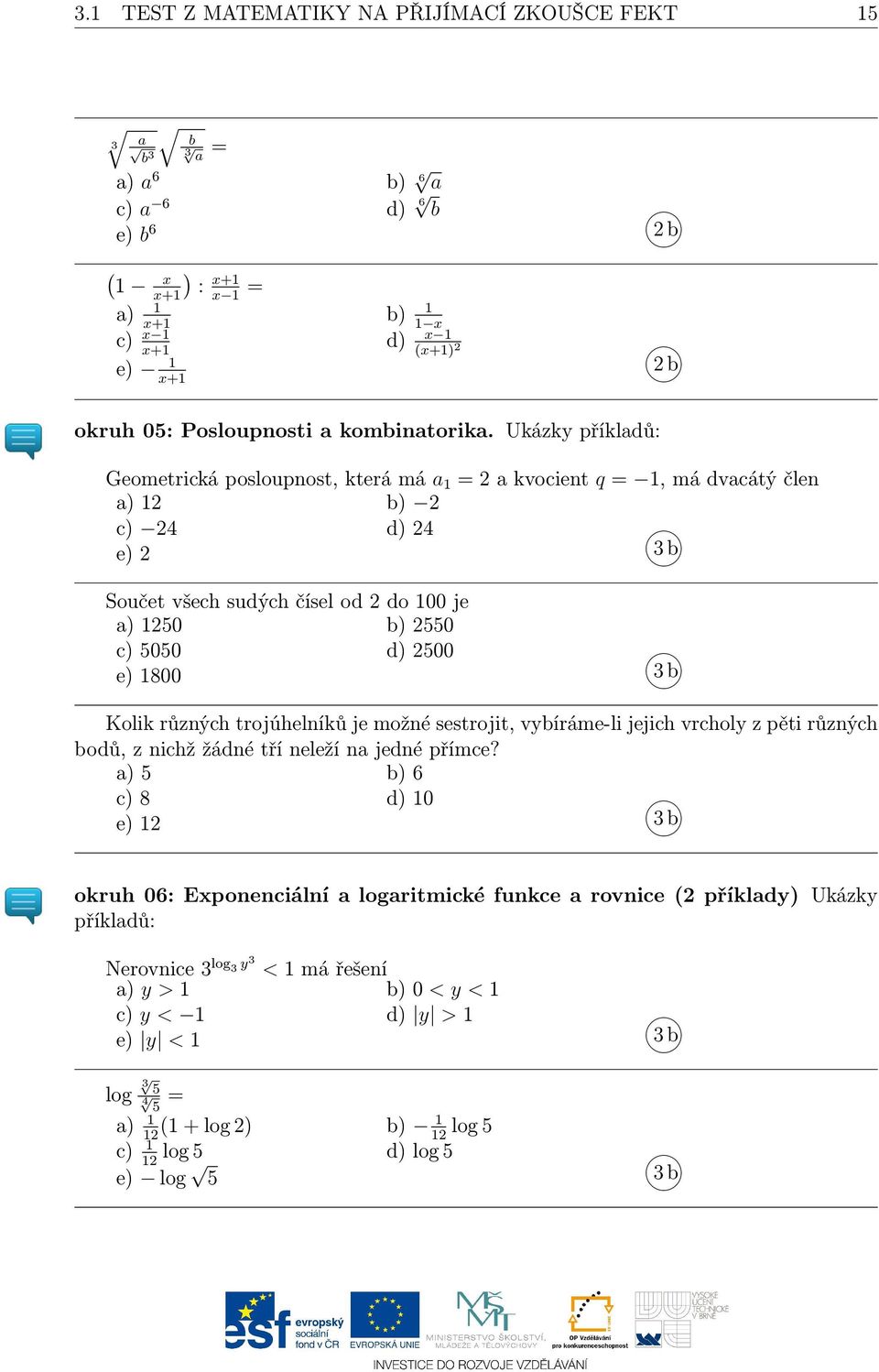 Ukázky příkladů: Geometrická posloupnost, která má a 1 = 2 a kvocient q = 1, má dvacátý člen a) 12 b) 2 c) 24 d) 24 e) 2 3 b Součet všech sudých čísel od 2 do 100 je a) 1250 b) 2550 c) 5050 d) 2500