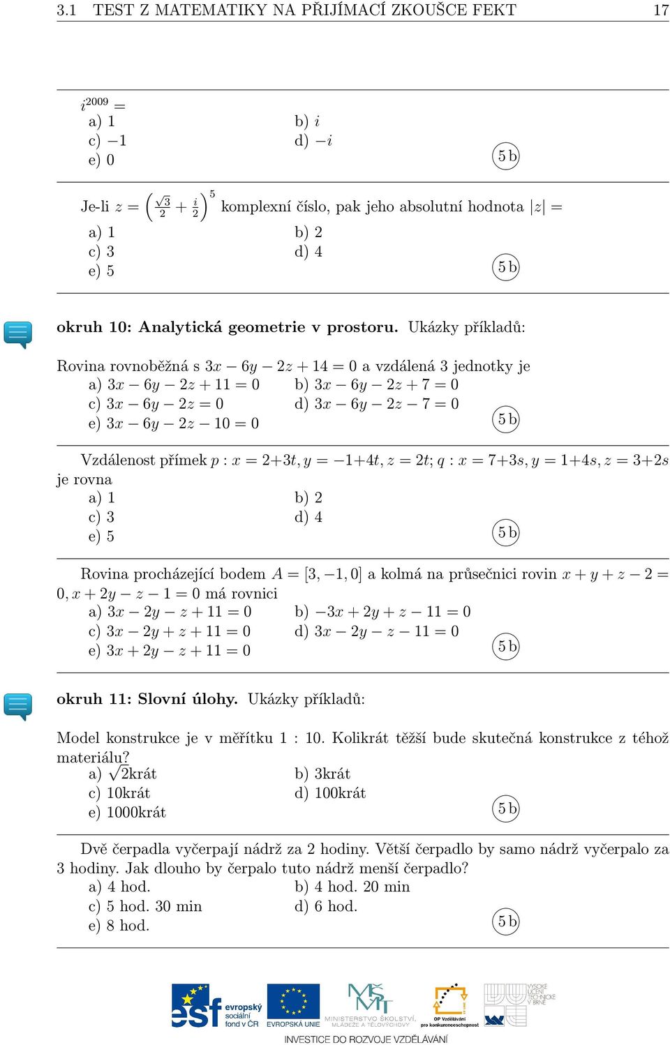 Ukázky příkladů: Rovina rovnoběžná s 3x 6y 2z + 14 = 0 a vzdálená 3 jednotky je a) 3x 6y 2z + 11 = 0 b) 3x 6y 2z + 7 = 0 c) 3x 6y 2z = 0 d) 3x 6y 2z 7 = 0 e) 3x 6y 2z 10 = 0 5 b Vzdálenost přímek p :