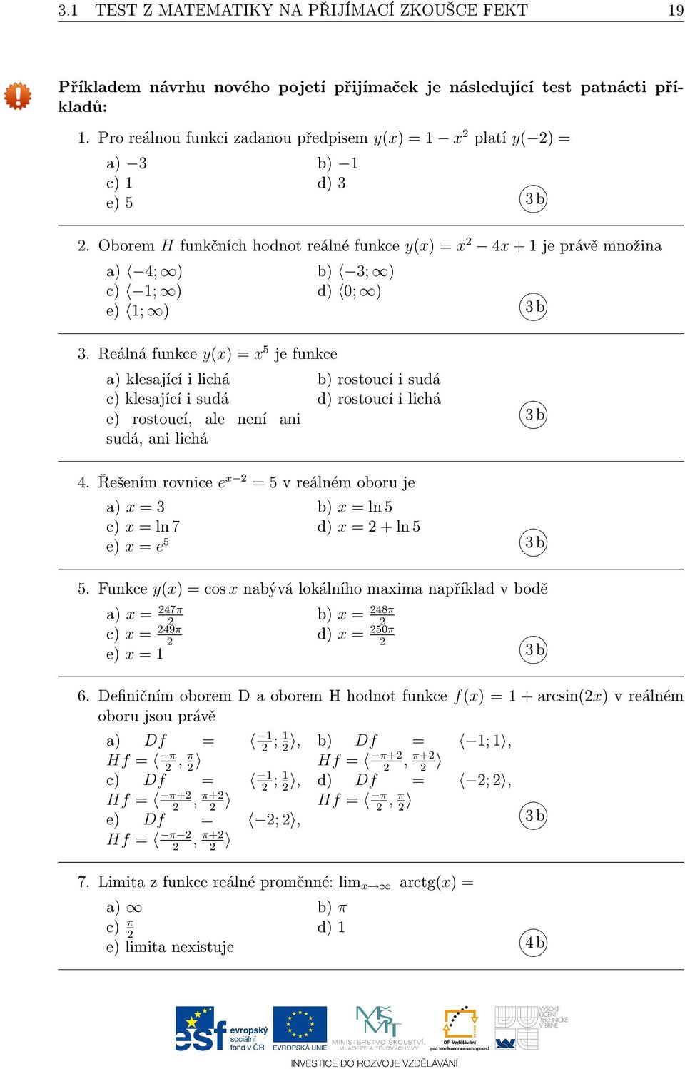 Oborem H funkčních hodnot reálné funkce y(x) = x 2 4x + 1 je právě množina a) 4; ) b) 3; ) c) 1; ) d) 0; ) e) 1; ) 3 b 3.