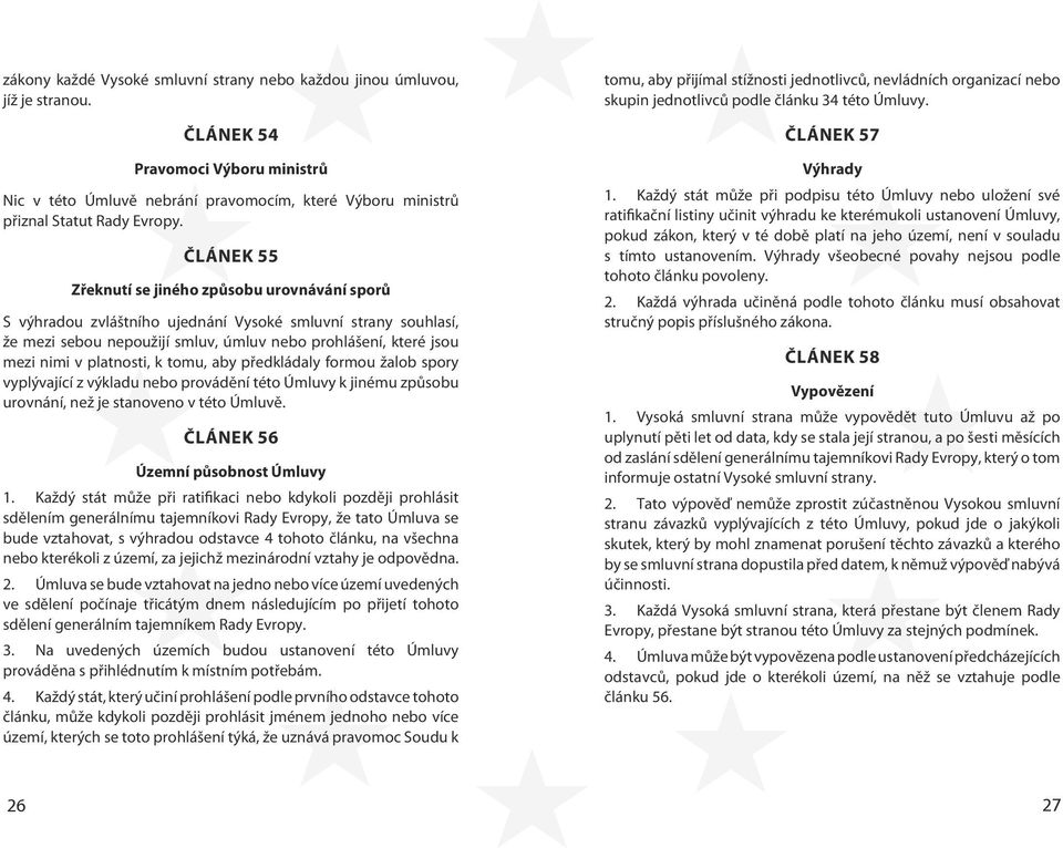 ČLÁNEK 55 Zřeknutí se jiného způsobu urovnávání sporů S výhradou zvláštního ujednání Vysoké smluvní strany souhlasí, že mezi sebou nepoužijí smluv, úmluv nebo prohlášení, které jsou mezi nimi v