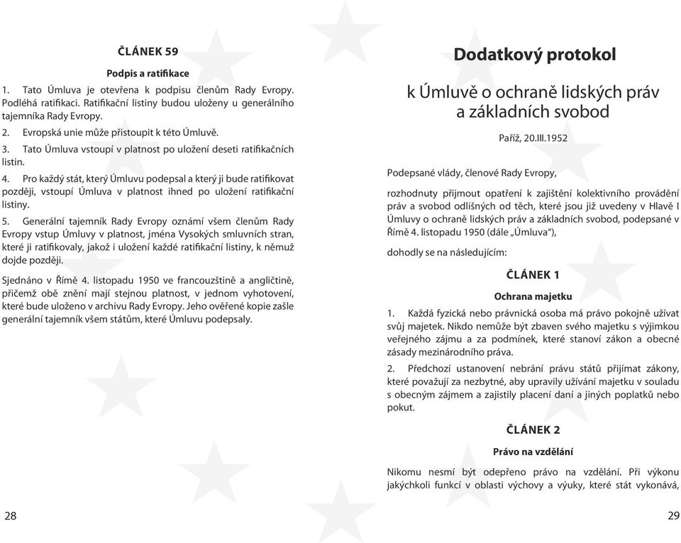 Pro každý stát, který Úmluvu podepsal a který ji bude ratifikovat později, vstoupí Úmluva v platnost ihned po uložení ratifikační listiny. 5.