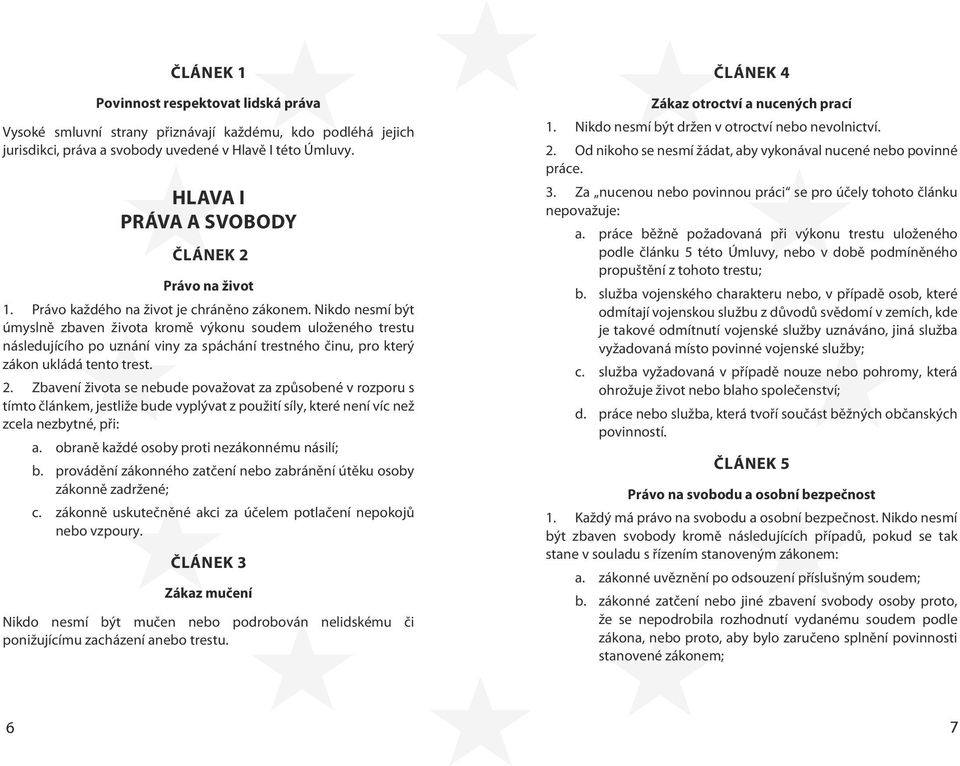 Nikdo nesmí být úmyslně zbaven života kromě výkonu soudem uloženého trestu následujícího po uznání viny za spáchání trestného činu, pro který zákon ukládá tento trest. 2.